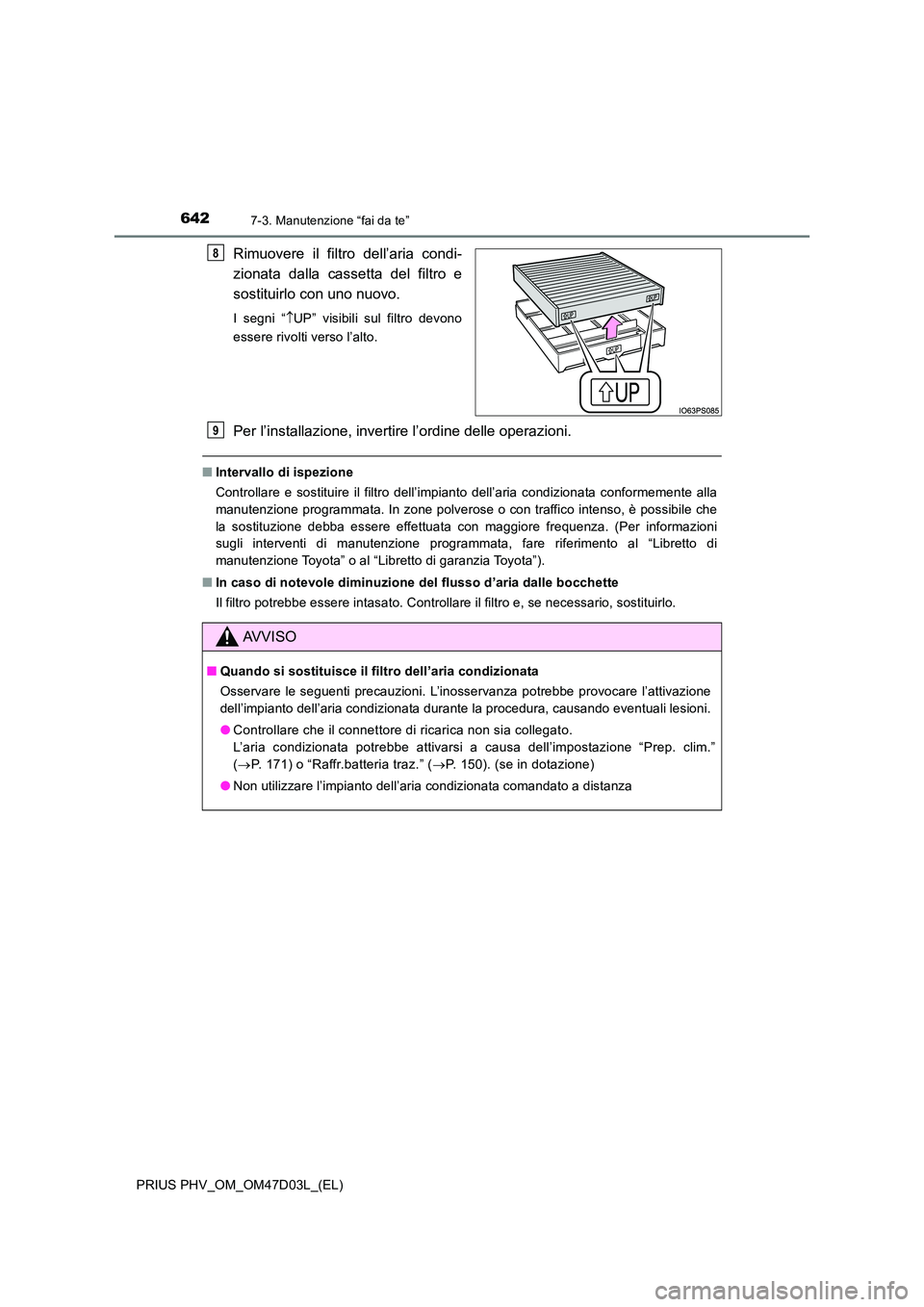 TOYOTA PRIUS PLUG-IN HYBRID 2018  Manuale duso (in Italian) 6427-3. Manutenzione “fai da te”
PRIUS PHV_OM_OM47D03L_(EL)
Rimuovere il filtro dell’aria condi- 
zionata dalla cassetta del filtro e 
sostituirlo con uno nuovo.
I segni “ UP” visibili su