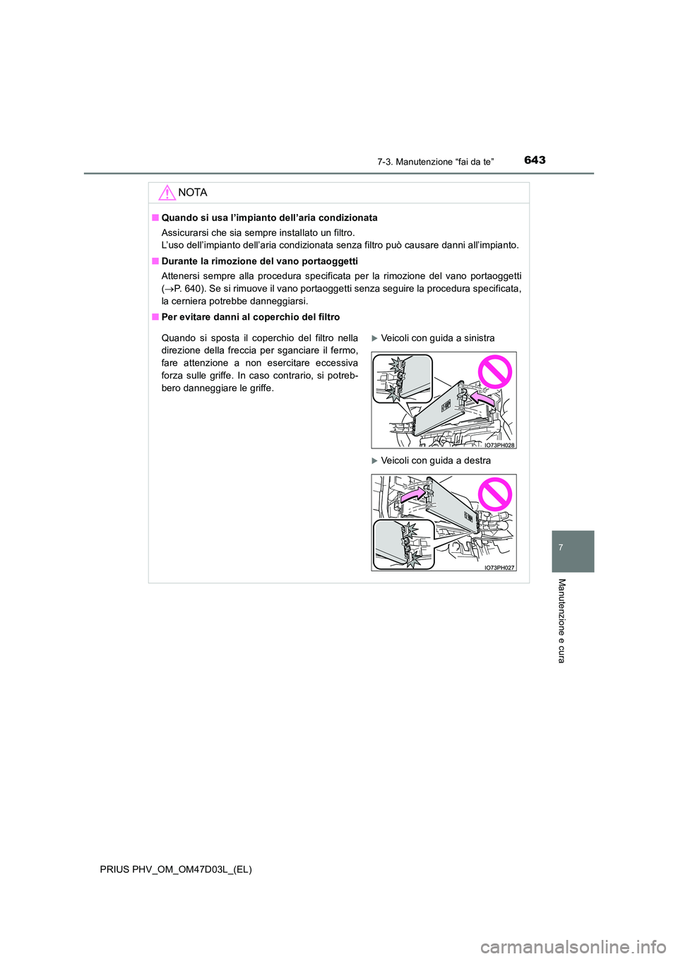TOYOTA PRIUS PLUG-IN HYBRID 2018  Manuale duso (in Italian) 6437-3. Manutenzione “fai da te”
PRIUS PHV_OM_OM47D03L_(EL)
7
Manutenzione e cura
NOTA
■Quando si usa l’impianto dell’aria condizionata 
Assicurarsi che sia sempre installato un filtro.  
L