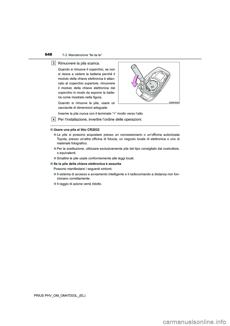 TOYOTA PRIUS PLUG-IN HYBRID 2018  Manuale duso (in Italian) 6487-3. Manutenzione “fai da te”
PRIUS PHV_OM_OM47D03L_(EL)
Rimuovere la pila scarica.
Quando si rimuove il coperchio, se non
si riesce a vedere la batteria perché il
modulo della chiave elettron
