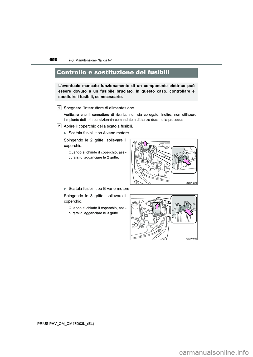 TOYOTA PRIUS PLUG-IN HYBRID 2018  Manuale duso (in Italian) 6507-3. Manutenzione “fai da te”
PRIUS PHV_OM_OM47D03L_(EL)
Controllo e sostituzione dei fusibili
Spegnere l’interruttore di alimentazione.
Verificare che il connettore di ricarica non sia colle