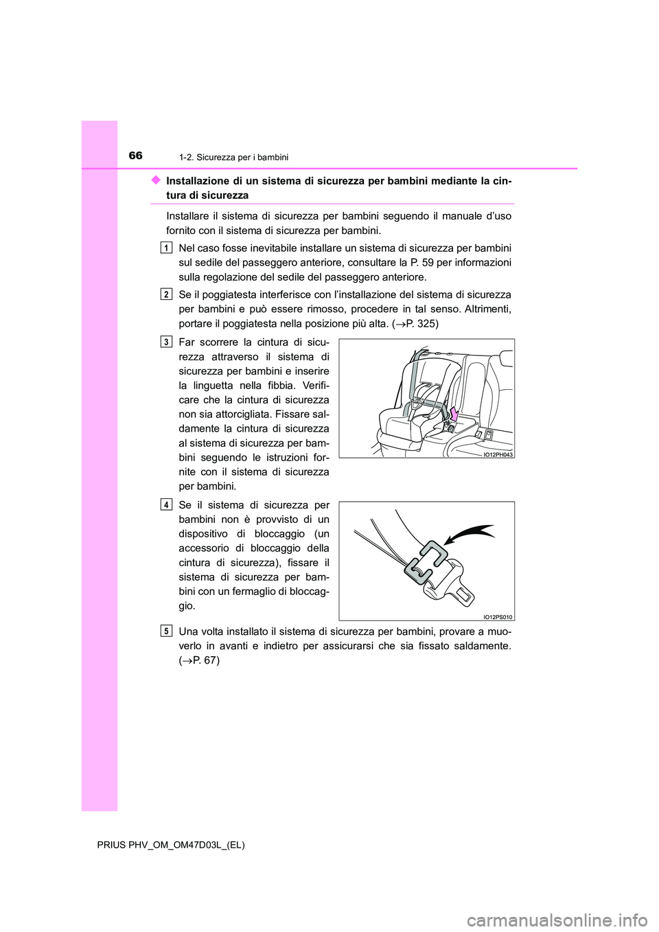 TOYOTA PRIUS PLUG-IN HYBRID 2018  Manuale duso (in Italian) 661-2. Sicurezza per i bambini
PRIUS PHV_OM_OM47D03L_(EL)
◆Installazione di un sistema di sicurezza per bambini mediante la cin-
tura di sicurezza 
Installare il sistema di sicurezza per bambini seg