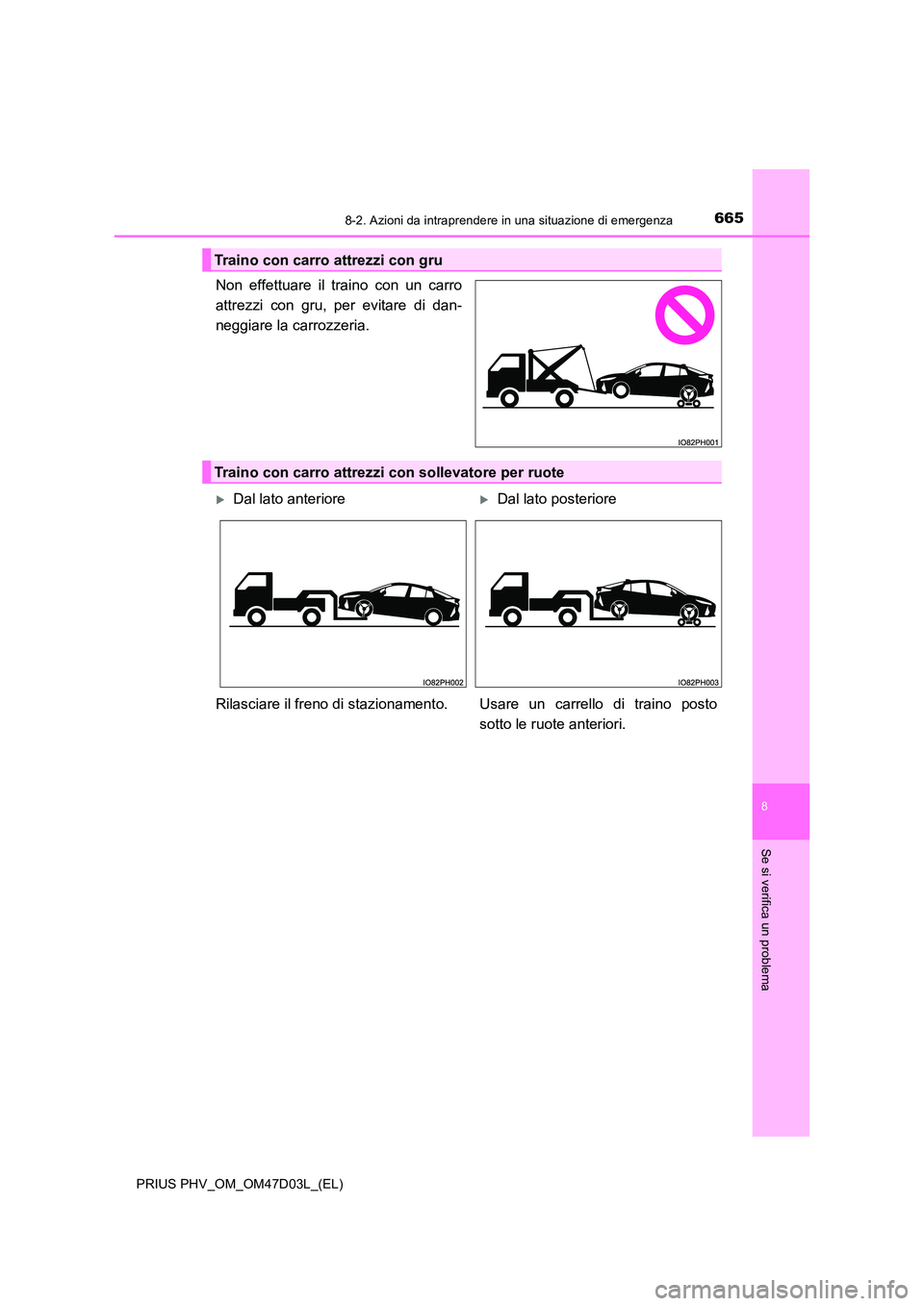 TOYOTA PRIUS PLUG-IN HYBRID 2018  Manuale duso (in Italian) 6658-2. Azioni da intraprendere in una situazione di emergenza
PRIUS PHV_OM_OM47D03L_(EL)
8
Se si verifica un problema
Non effettuare il traino con un carro 
attrezzi con gru, per evitare di dan-
negg