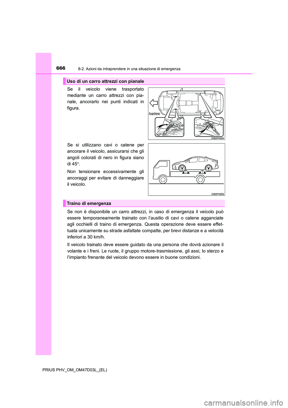 TOYOTA PRIUS PLUG-IN HYBRID 2018 Manuale duso (in Italian) 6668-2. Azioni da intraprendere in una situazione di emergenza
PRIUS PHV_OM_OM47D03L_(EL)
Se il veicolo viene trasportato
mediante un carro attrezzi con pia-
nale, ancorarlo nei punti indicati in
fi TOYOTA PRIUS PLUG-IN HYBRID 2018 Manuale duso (in Italian) 6668-2. Azioni da intraprendere in una situazione di emergenza
PRIUS PHV_OM_OM47D03L_(EL)
Se il veicolo viene trasportato
mediante un carro attrezzi con pia-
nale, ancorarlo nei punti indicati in
fi
