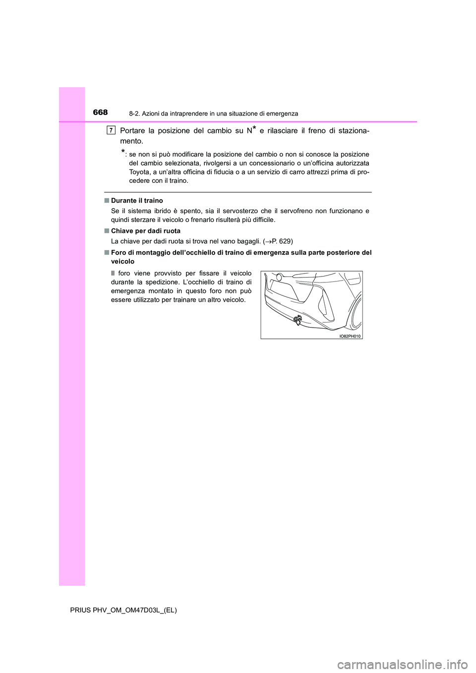 TOYOTA PRIUS PLUG-IN HYBRID 2018  Manuale duso (in Italian) 6688-2. Azioni da intraprendere in una situazione di emergenza
PRIUS PHV_OM_OM47D03L_(EL)
Portare la posizione del cambio su N* e rilasciare il freno di staziona- 
mento.
*: se non si può modificare 