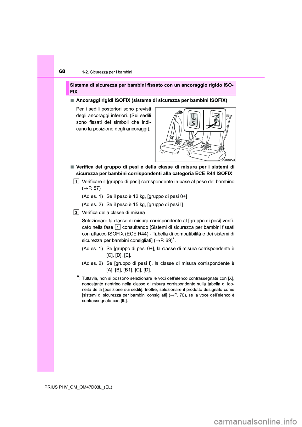 TOYOTA PRIUS PLUG-IN HYBRID 2018  Manuale duso (in Italian) 681-2. Sicurezza per i bambini
PRIUS PHV_OM_OM47D03L_(EL) 
■Ancoraggi rigidi ISOFIX (sistema di sicurezza per bambini ISOFIX) 
Per i sedili posteriori sono previsti 
degli ancoraggi inferiori. (Sui 