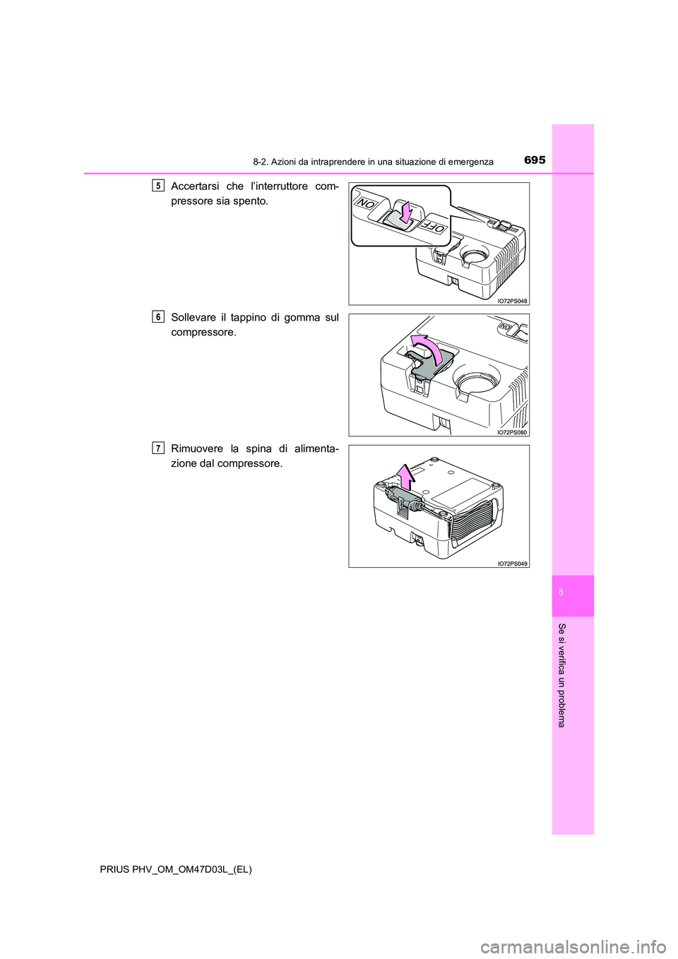 TOYOTA PRIUS PLUG-IN HYBRID 2018  Manuale duso (in Italian) 6958-2. Azioni da intraprendere in una situazione di emergenza
PRIUS PHV_OM_OM47D03L_(EL)
8
Se si verifica un problema
Accertarsi che l’interruttore com- 
pressore sia spento. 
Sollevare il tappino 