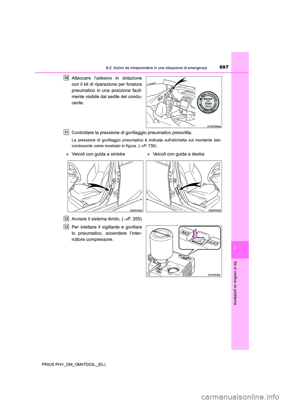 TOYOTA PRIUS PLUG-IN HYBRID 2018  Manuale duso (in Italian) 6978-2. Azioni da intraprendere in una situazione di emergenza
PRIUS PHV_OM_OM47D03L_(EL)
8
Se si verifica un problema
Attaccare l’adesivo in dotazione 
con il kit di riparazione per foratura 
pneum
