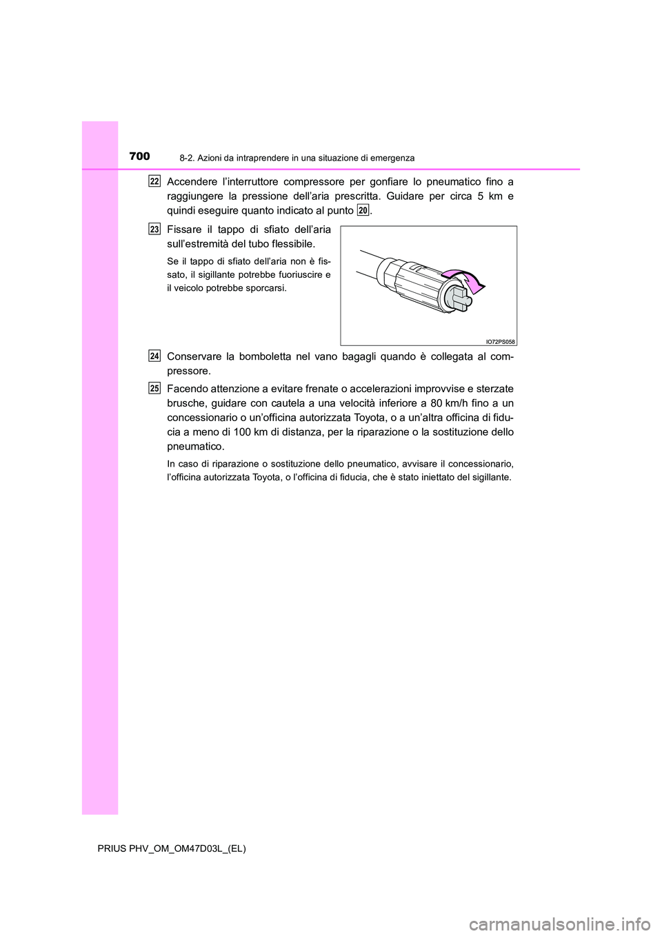 TOYOTA PRIUS PLUG-IN HYBRID 2018 Manuale duso (in Italian) 7008-2. Azioni da intraprendere in una situazione di emergenza
PRIUS PHV_OM_OM47D03L_(EL)
Accendere l’interruttore compressore per gonfiare lo pneumatico fino a
raggiungere la pressione dell’aria TOYOTA PRIUS PLUG-IN HYBRID 2018 Manuale duso (in Italian) 7008-2. Azioni da intraprendere in una situazione di emergenza
PRIUS PHV_OM_OM47D03L_(EL)
Accendere l’interruttore compressore per gonfiare lo pneumatico fino a
raggiungere la pressione dell’aria
