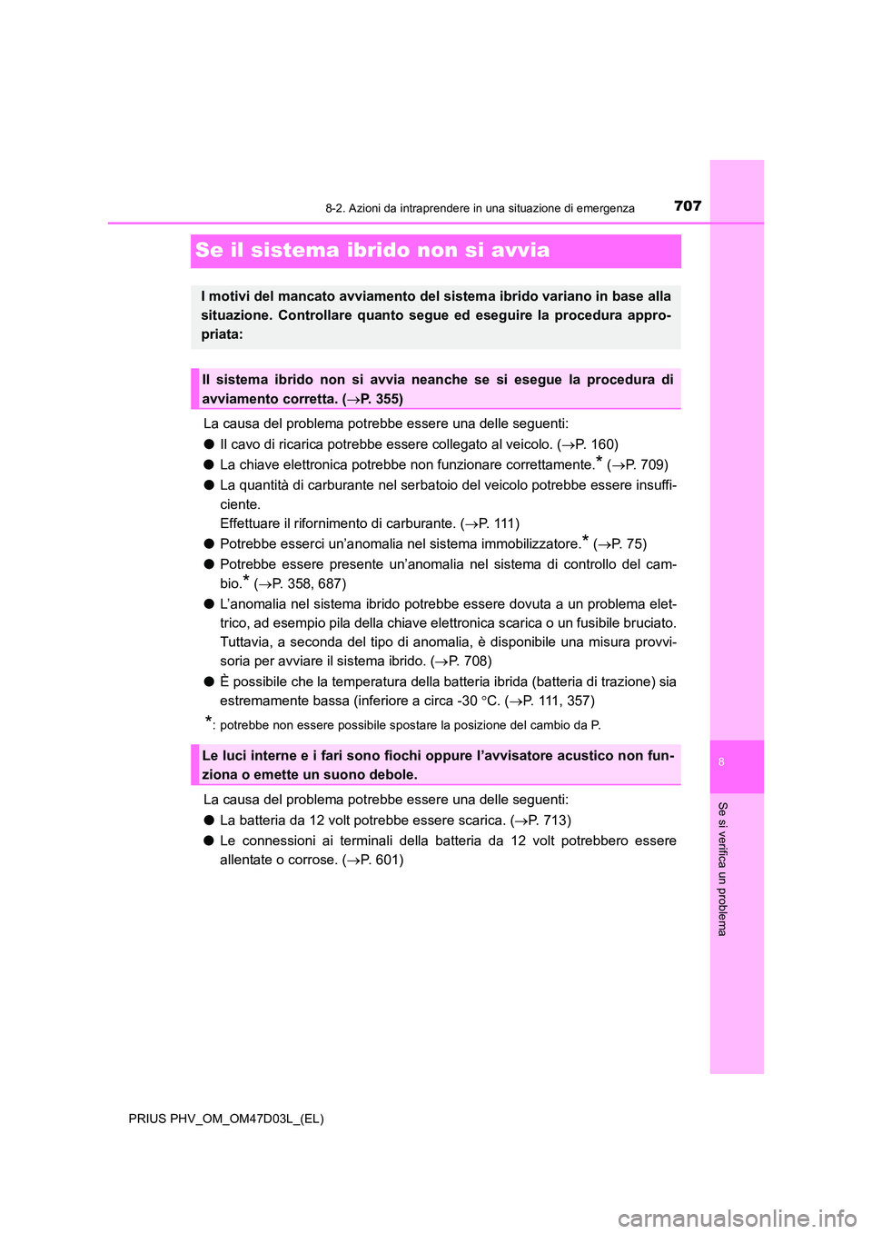 TOYOTA PRIUS PLUG-IN HYBRID 2018  Manuale duso (in Italian) 7078-2. Azioni da intraprendere in una situazione di emergenza
PRIUS PHV_OM_OM47D03L_(EL)
8
Se si verifica un problema
Se il sistema ibrido non si avvia
La causa del problema potrebbe essere una delle