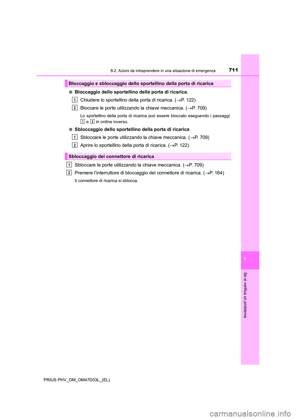 TOYOTA PRIUS PLUG-IN HYBRID 2018  Manuale duso (in Italian) 7118-2. Azioni da intraprendere in una situazione di emergenza
PRIUS PHV_OM_OM47D03L_(EL)
8
Se si verifica un problema
■Bloccaggio dello sportellino della porta di ricarica. 
Chiudere lo sportellino