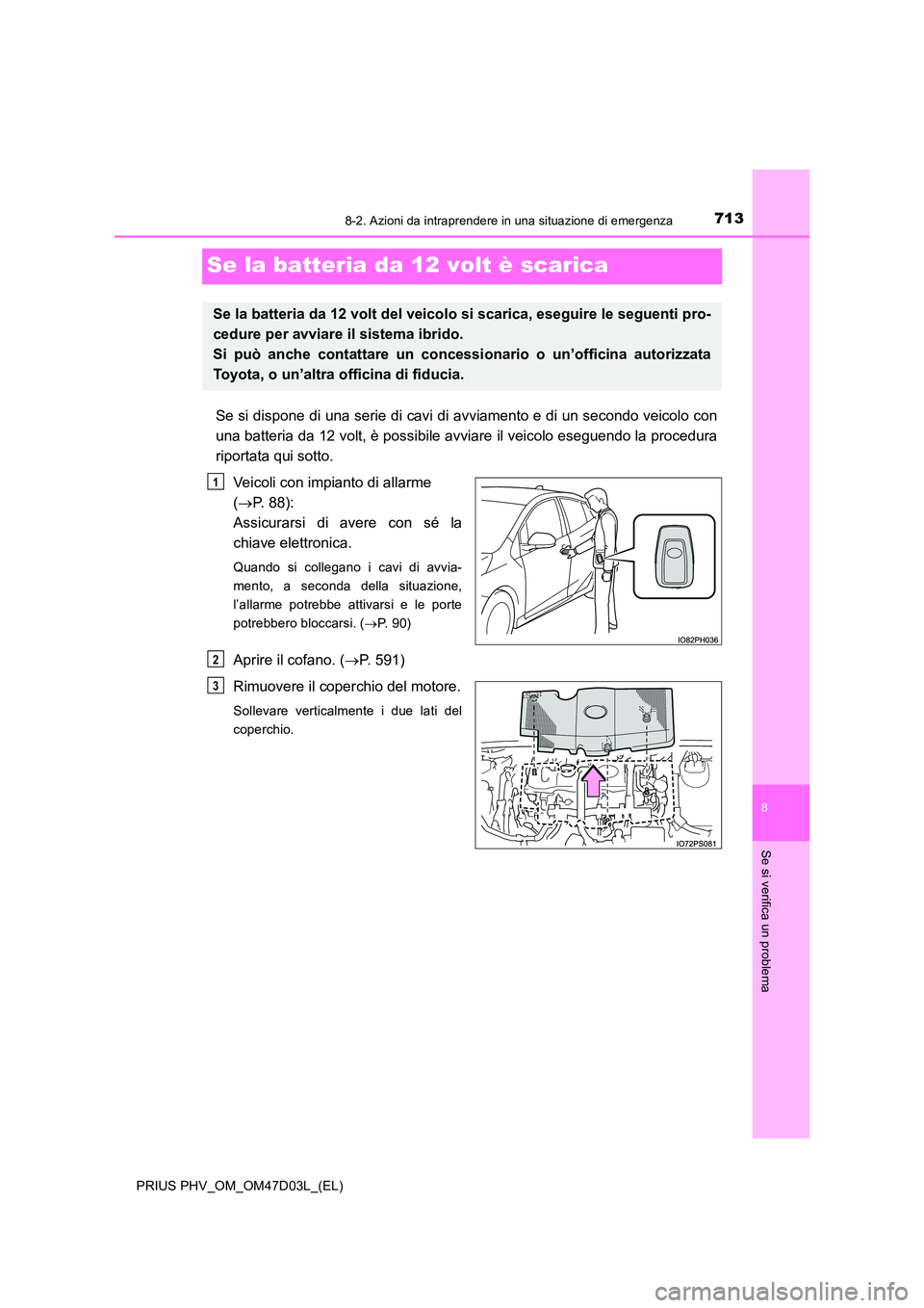 TOYOTA PRIUS PLUG-IN HYBRID 2018  Manuale duso (in Italian) 7138-2. Azioni da intraprendere in una situazione di emergenza
PRIUS PHV_OM_OM47D03L_(EL)
8
Se si verifica un problema
Se la batteria da 12 volt è scarica
Se si dispone di una serie di cavi di avviam