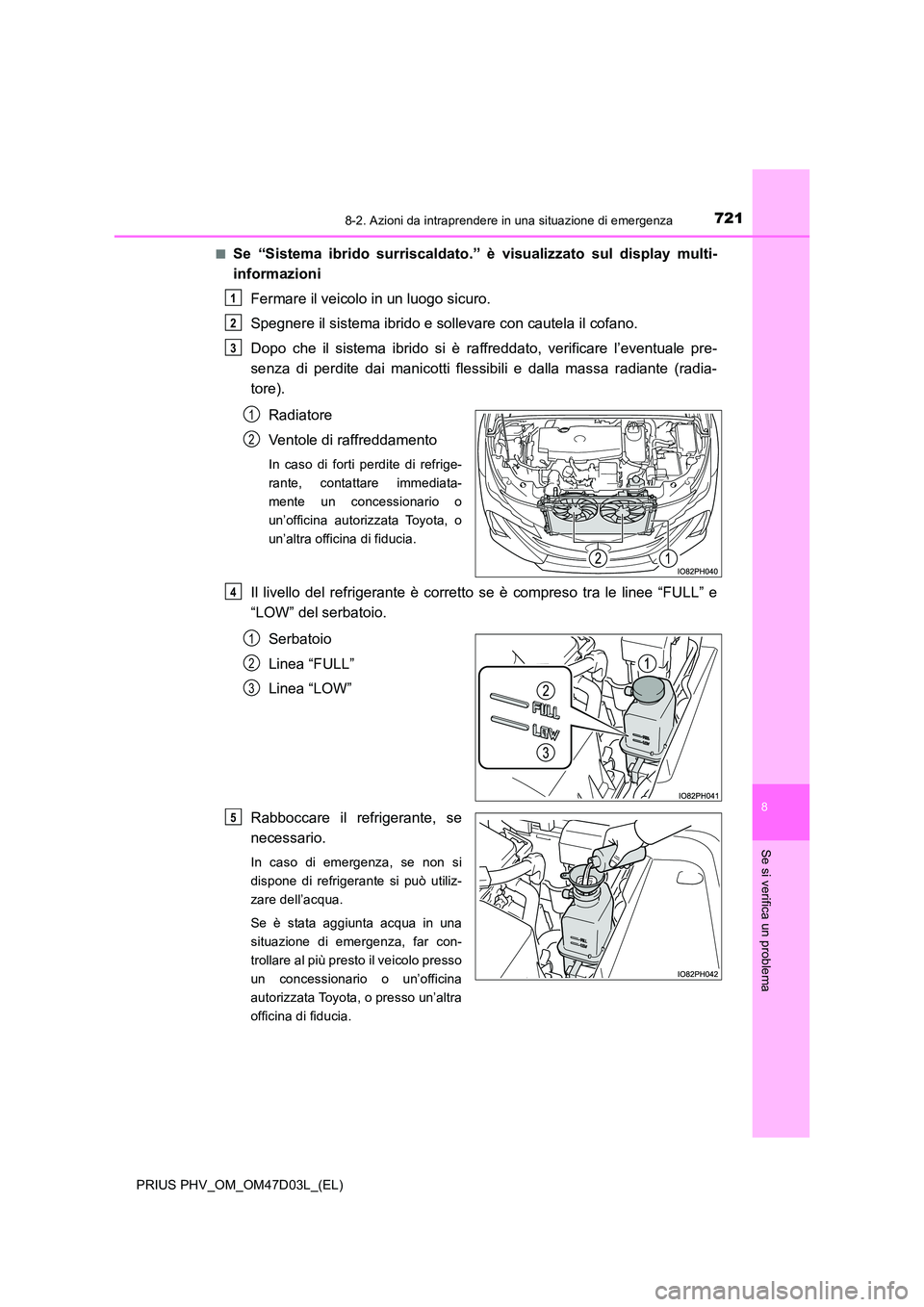 TOYOTA PRIUS PLUG-IN HYBRID 2018 Manuale duso (in Italian) 7218-2. Azioni da intraprendere in una situazione di emergenza
PRIUS PHV_OM_OM47D03L_(EL)
8
Se si verifica un problema
■Se “Sistema ibrido surriscaldato.” è visualizzato sul display multi-
inf TOYOTA PRIUS PLUG-IN HYBRID 2018 Manuale duso (in Italian) 7218-2. Azioni da intraprendere in una situazione di emergenza
PRIUS PHV_OM_OM47D03L_(EL)
8
Se si verifica un problema
■Se “Sistema ibrido surriscaldato.” è visualizzato sul display multi-
inf