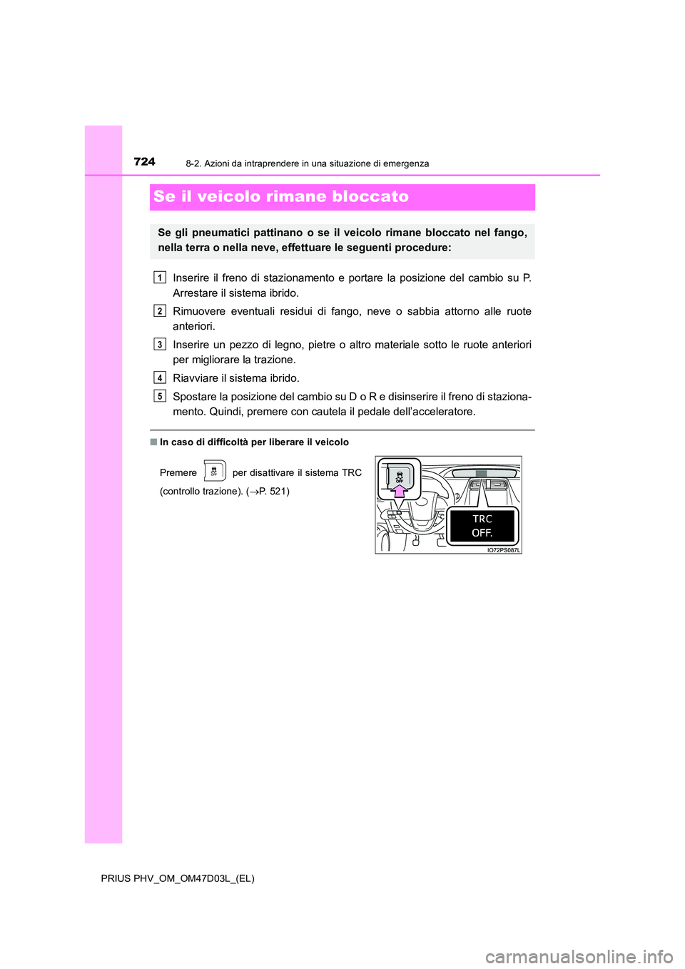 TOYOTA PRIUS PLUG-IN HYBRID 2018  Manuale duso (in Italian) 7248-2. Azioni da intraprendere in una situazione di emergenza
PRIUS PHV_OM_OM47D03L_(EL)
Se il veicolo rimane bloccato
Inserire il freno di stazionamento e portare la posizione del cambio su P. 
Arre