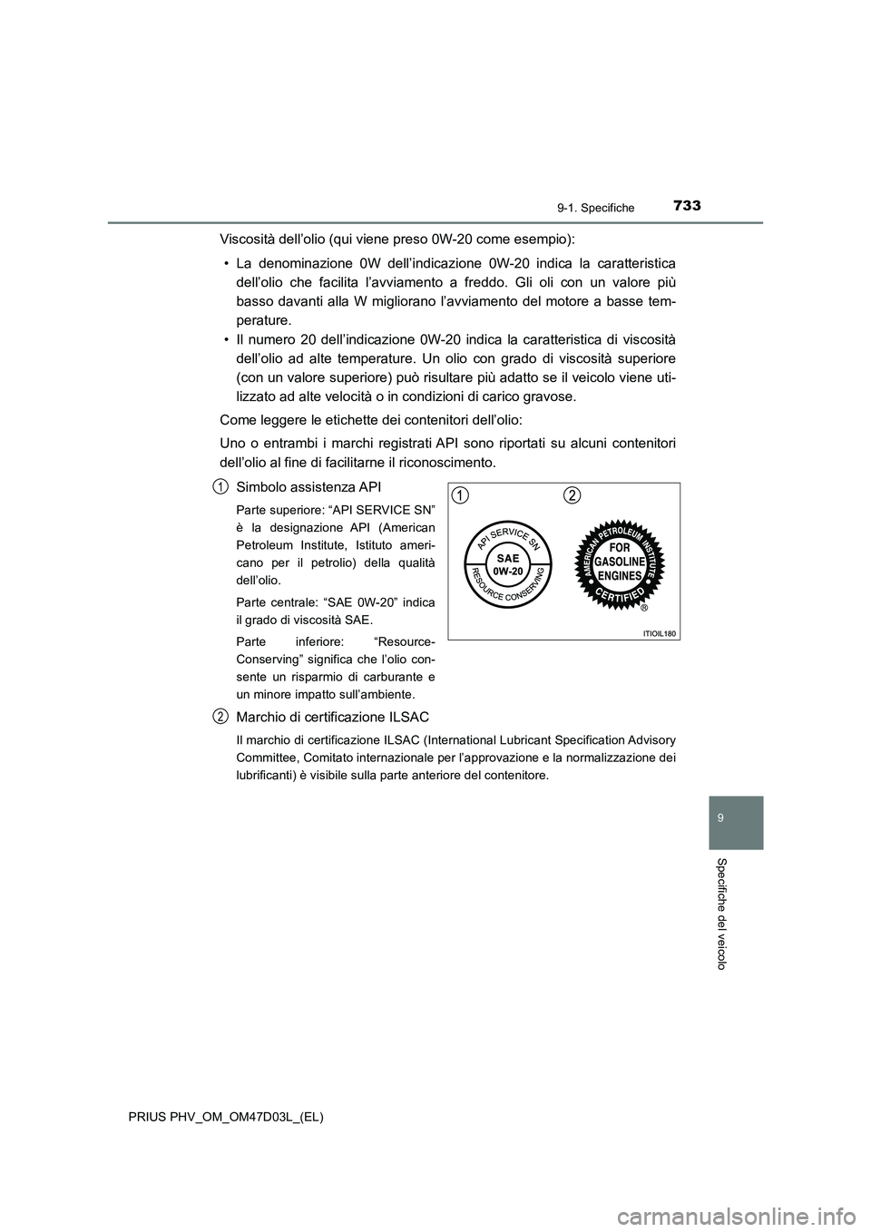 TOYOTA PRIUS PLUG-IN HYBRID 2018 Manuale duso (in Italian) 7339-1. Specifiche
PRIUS PHV_OM_OM47D03L_(EL)
9
Specifiche del veicolo
Viscosità dell’olio (qui viene preso 0W-20 come esempio):
• La denominazione 0W dell’indicazione 0W-20 indica la caratteri TOYOTA PRIUS PLUG-IN HYBRID 2018 Manuale duso (in Italian) 7339-1. Specifiche
PRIUS PHV_OM_OM47D03L_(EL)
9
Specifiche del veicolo
Viscosità dell’olio (qui viene preso 0W-20 come esempio):
• La denominazione 0W dell’indicazione 0W-20 indica la caratteri