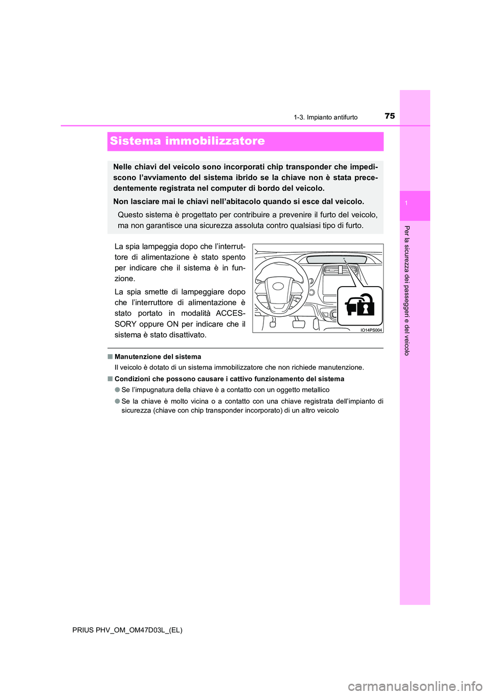 TOYOTA PRIUS PLUG-IN HYBRID 2018  Manuale duso (in Italian) 75
1
1-3. Impianto antifurto
PRIUS PHV_OM_OM47D03L_(EL)
Per la sicurezza dei passeggeri e del veicolo
Sistema immobilizzatore
La spia lampeggia dopo che l’interrut- 
tore di alimentazione è stato s