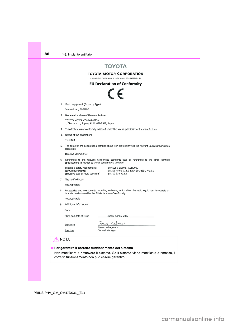 TOYOTA PRIUS PLUG-IN HYBRID 2018  Manuale duso (in Italian) 861-3. Impianto antifurto
PRIUS PHV_OM_OM47D03L_(EL)
NOTA
■Per garantire il corretto funzionamento del sistema 
Non modificare o rimuovere il sistema. Se il sistema viene modificato o rimosso, il 
c