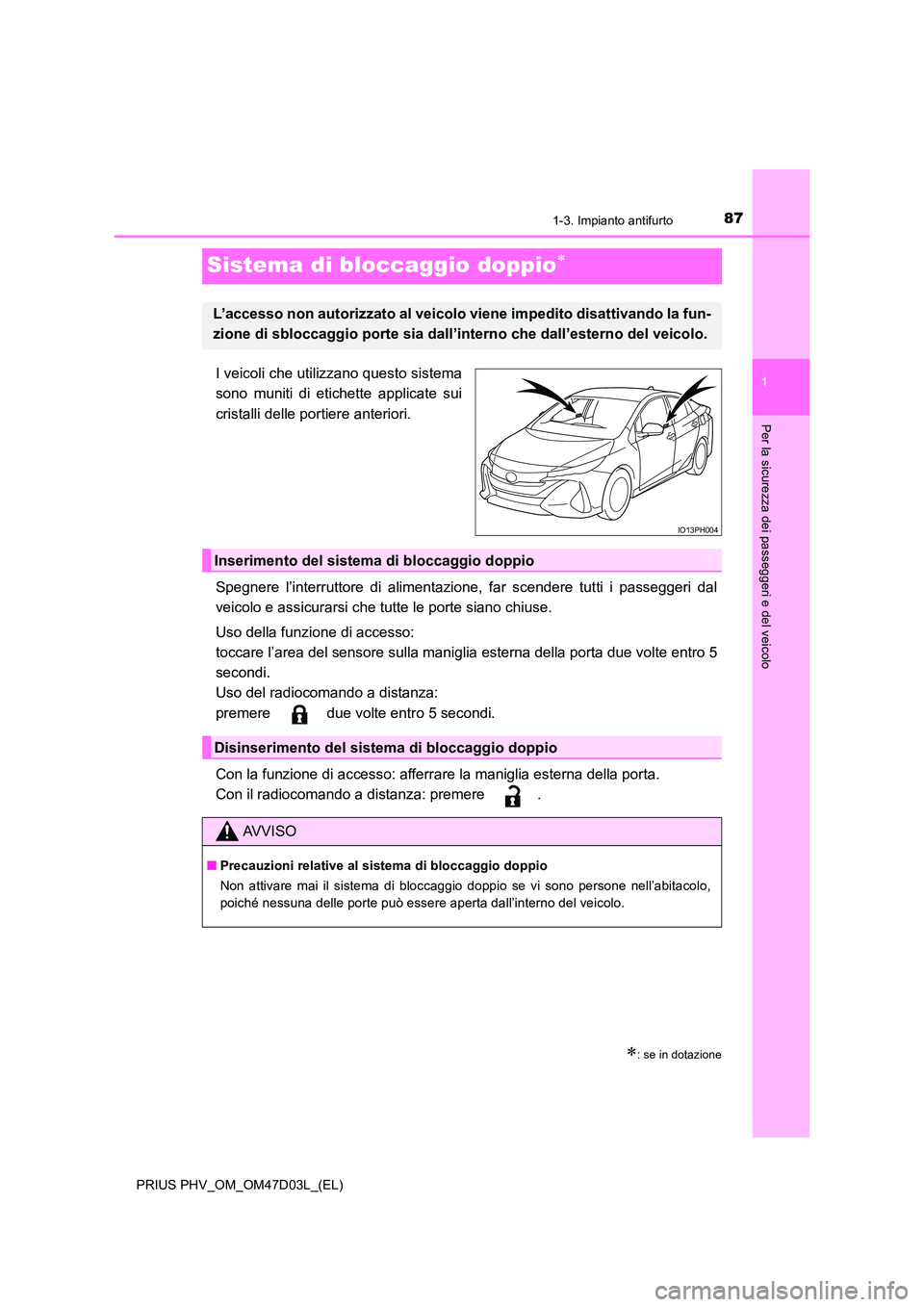 TOYOTA PRIUS PLUG-IN HYBRID 2018  Manuale duso (in Italian) 87
1
1-3. Impianto antifurto
PRIUS PHV_OM_OM47D03L_(EL)
Per la sicurezza dei passeggeri e del veicolo
Sistema di bloccaggio doppio
I veicoli che utilizzano questo sistema 
sono muniti di etichette 