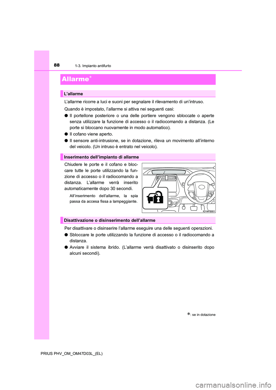 TOYOTA PRIUS PLUG-IN HYBRID 2018  Manuale duso (in Italian) 881-3. Impianto antifurto
PRIUS PHV_OM_OM47D03L_(EL)
Allarme
L’allarme ricorre a luci e suoni per segnalare il rilevamento di un’intruso. 
Quando è impostato, l’allarme si attiva nei seguent