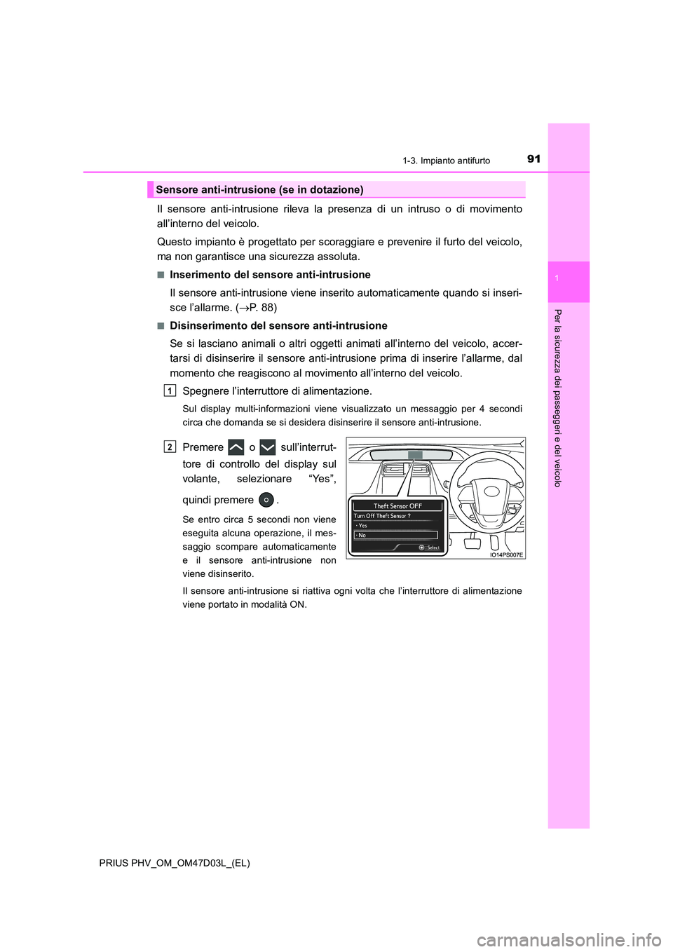 TOYOTA PRIUS PLUG-IN HYBRID 2018  Manuale duso (in Italian) 911-3. Impianto antifurto
1
PRIUS PHV_OM_OM47D03L_(EL)
Per la sicurezza dei passeggeri e del veicolo
Il sensore anti-intrusione rileva la presenza di un intruso o di movimento 
all’interno del veico