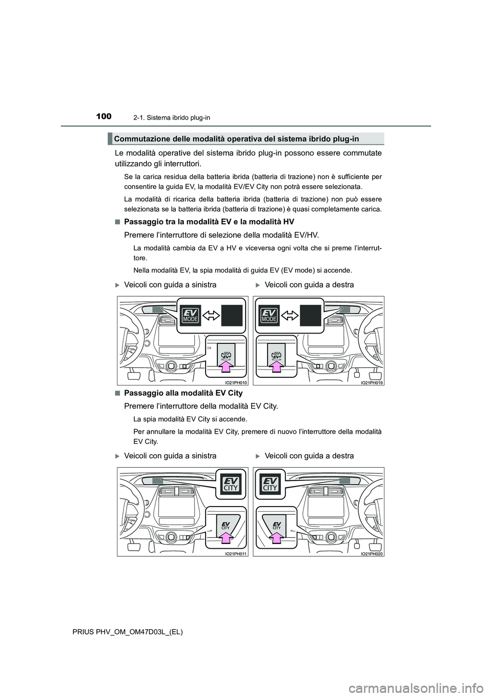 TOYOTA PRIUS PLUG-IN HYBRID 2018 Manuale duso (in Italian) 1002-1. Sistema ibrido plug-in
PRIUS PHV_OM_OM47D03L_(EL)
Le modalità operative del sistema ibrido plug-in possono essere commutate
utilizzando gli interruttori.
Se la carica residua della batteria i TOYOTA PRIUS PLUG-IN HYBRID 2018 Manuale duso (in Italian) 1002-1. Sistema ibrido plug-in
PRIUS PHV_OM_OM47D03L_(EL)
Le modalità operative del sistema ibrido plug-in possono essere commutate
utilizzando gli interruttori.
Se la carica residua della batteria i