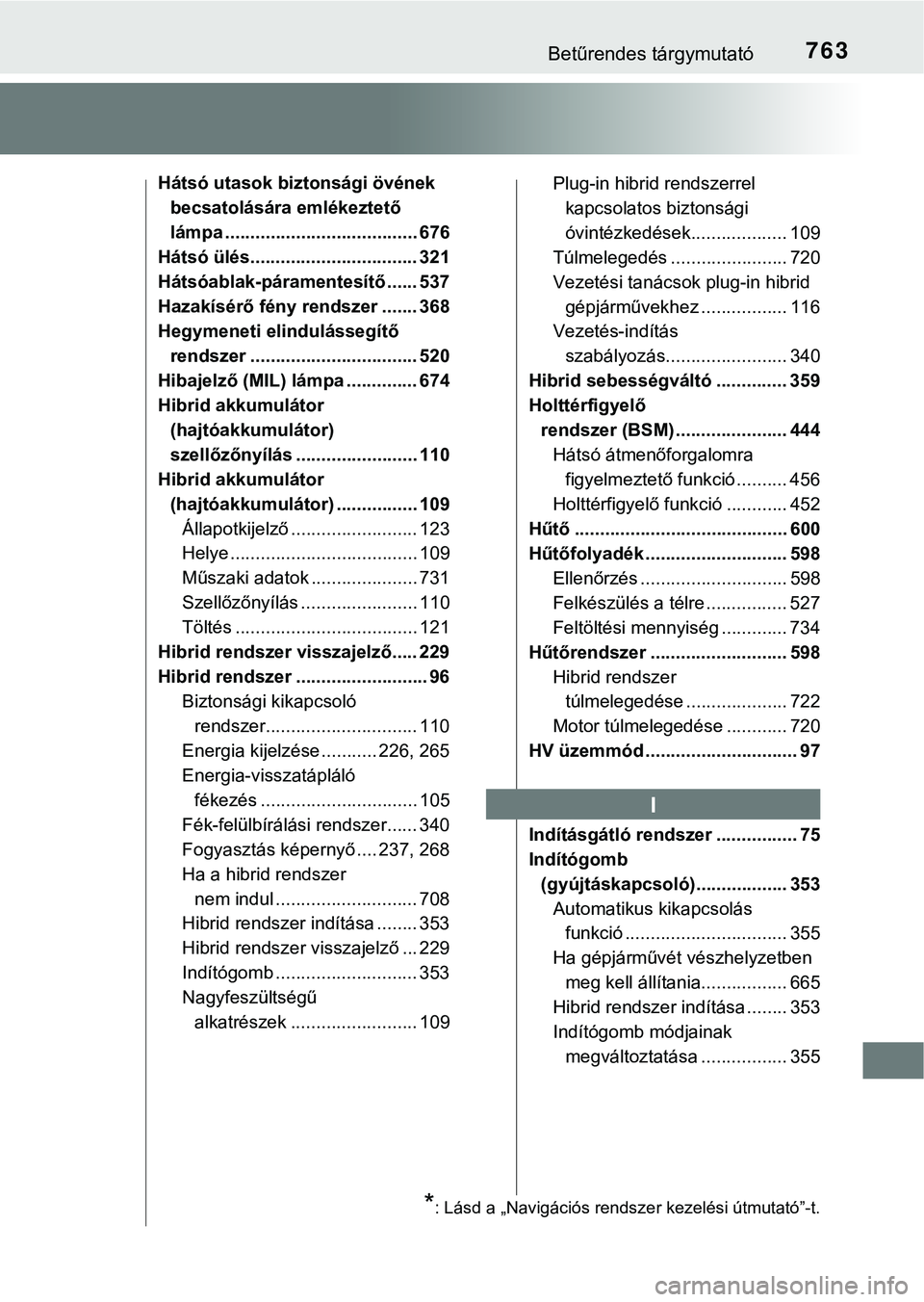 TOYOTA PRIUS PLUG-IN HYBRID 2018  Kezelési útmutató (in Hungarian) 763Betűrendes tárgymutató
Hátsó utasok biztonsági övének becsatolására emlékeztető 
lámpa ...................................... 676
Hátsó ülés................................. 321
H