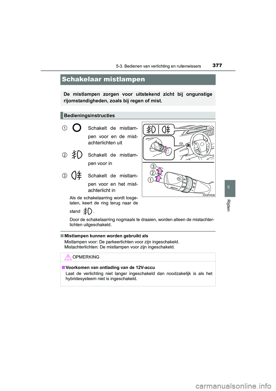 TOYOTA PRIUS PLUG-IN HYBRID 2018  Instructieboekje (in Dutch) 3775-3. Bedienen van verlichting en ruitenwissers
PRIUS PHV_OM_OM47C18E_(EE)
5
Rijden
Schakelaar mistlampen
Schakelt  de  mistlam-
pen  voor  en  de  mist-
achterlichten uit
Schakelt  de  mistlam-
pen