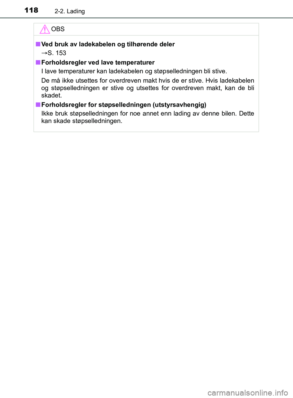 TOYOTA PRIUS PLUG-IN HYBRID 2018  Instruksjoner for bruk (in Norwegian) 1182-2. Lading
OM47C99NOOBS
n
Ved bruk av ladekabelen og tilhørende deler
 S. 153
n Forholdsregler ved lave temperaturer
I lave temperaturer kan ladekabelen og støpselledningen bli stive.
De må 