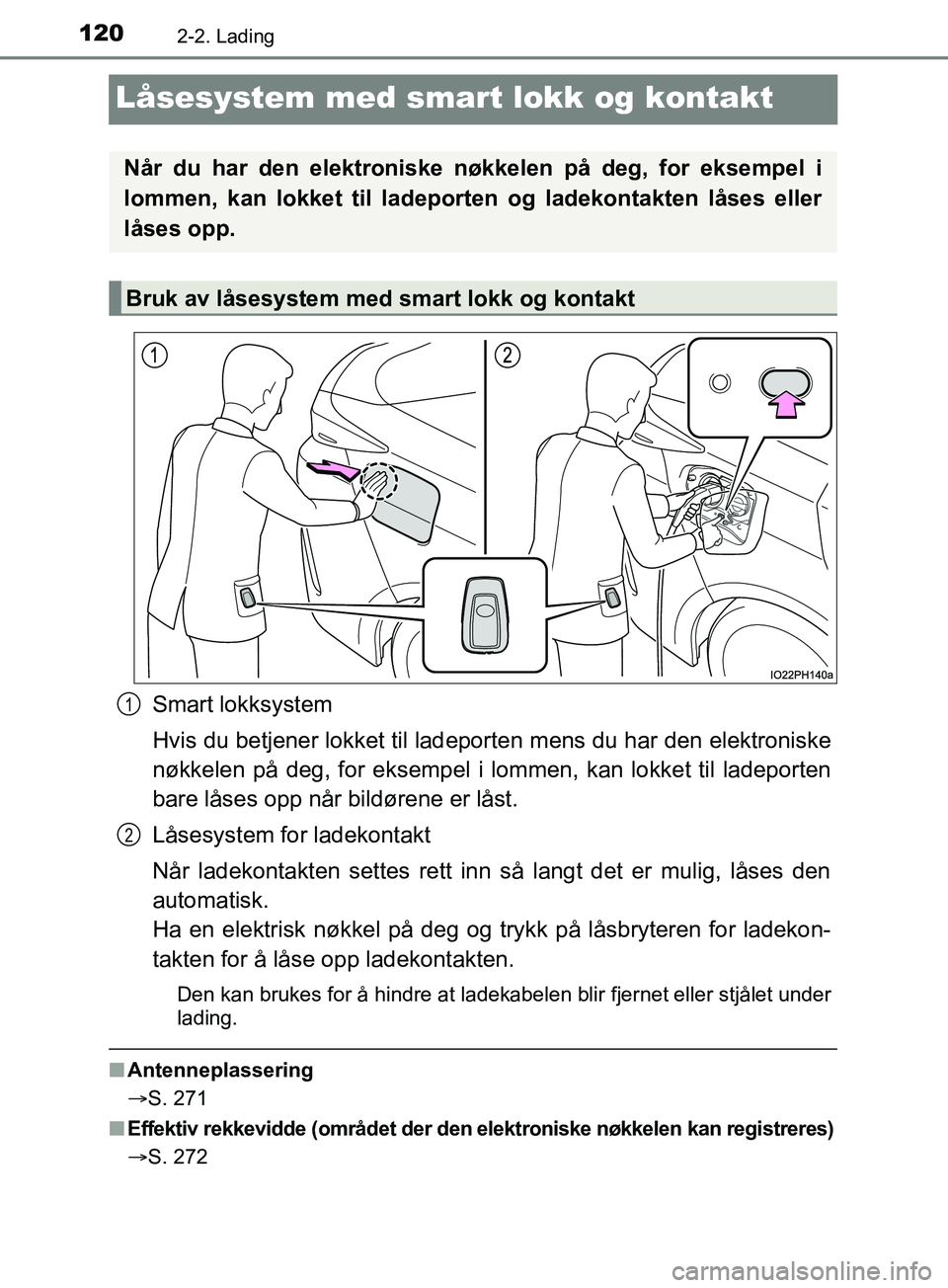 TOYOTA PRIUS PLUG-IN HYBRID 2018  Instruksjoner for bruk (in Norwegian) 1202-2. Lading
OM47C99NO
Låsesystem med smart lokk og kontakt
Smart lokksystem
Hvis du betjener lokket til ladeporten mens du har den elektroniske
nøkkelen på deg, for eksempel i lommen, kan lokket