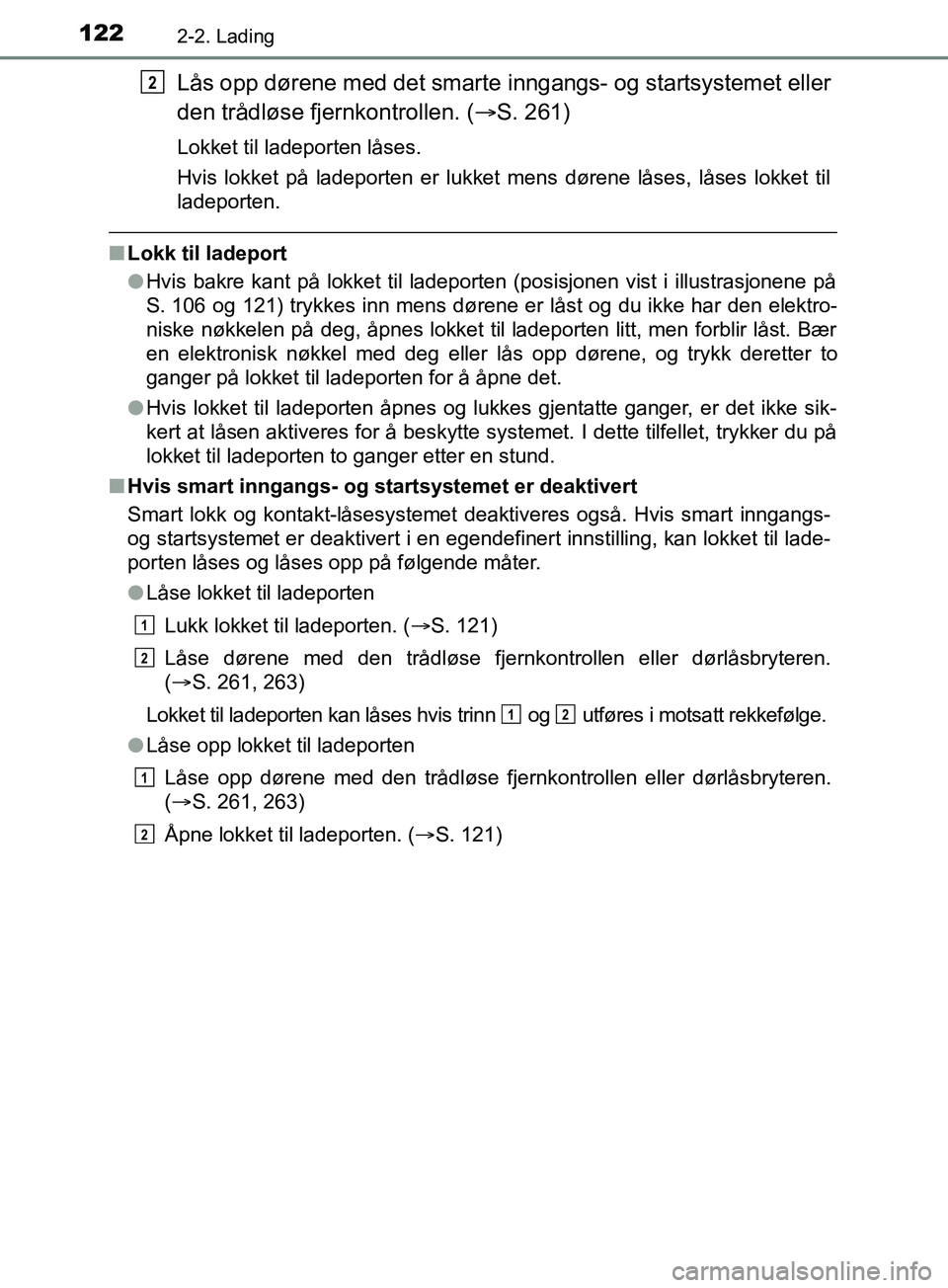 TOYOTA PRIUS PLUG-IN HYBRID 2018  Instruksjoner for bruk (in Norwegian) 1222-2. Lading
OM47C99NO
Lås opp dørene med det smarte inngangs- og startsystemet eller
den trådløse fjernkontrollen. ( S. 261)
Lokket til ladeporten låses.
Hvis lokket på ladeporten er lukke