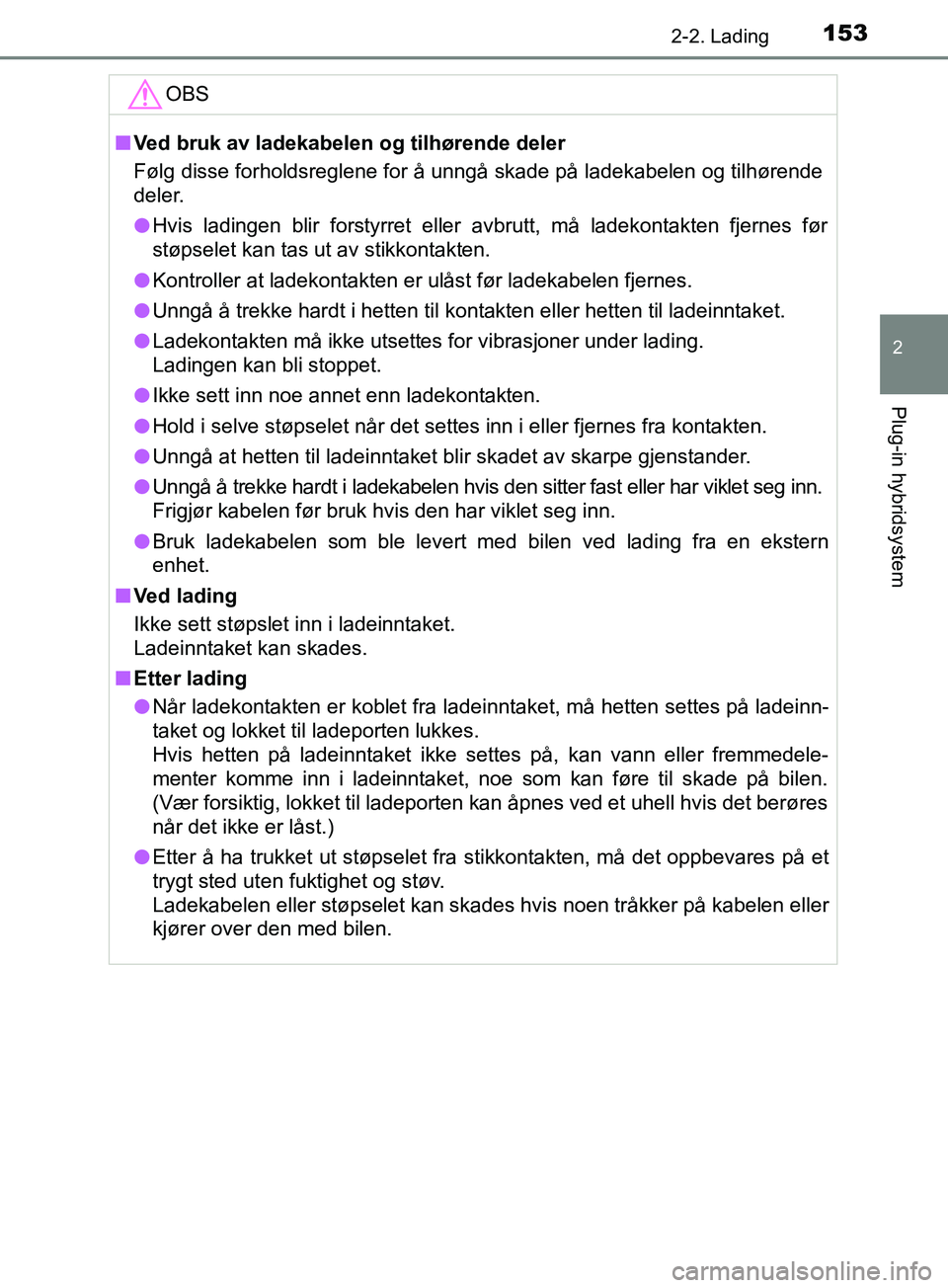 TOYOTA PRIUS PLUG-IN HYBRID 2018  Instruksjoner for bruk (in Norwegian) 1532-2. Lading
2
Plug-in hybridsystem
OM47C99NOOBS
n
Ved bruk av ladekabelen og tilhørende deler
Følg disse forholdsreglene for å unngå skade på ladekabelen og tilhørende
deler.
l Hvis ladingen 