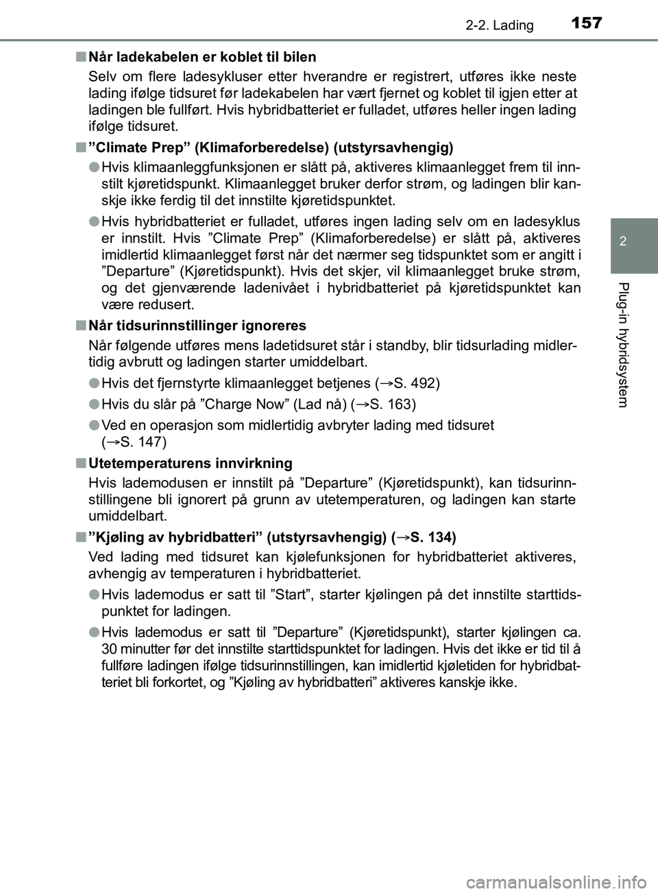 TOYOTA PRIUS PLUG-IN HYBRID 2018  Instruksjoner for bruk (in Norwegian) 1572-2. Lading
2
Plug-in hybridsystem
OM47C99NOn
Når ladekabelen er koblet til bilen
Selv om flere ladesykluser etter hverandre er registrert, utføres ikke neste
lading ifølge tidsuret før ladekab