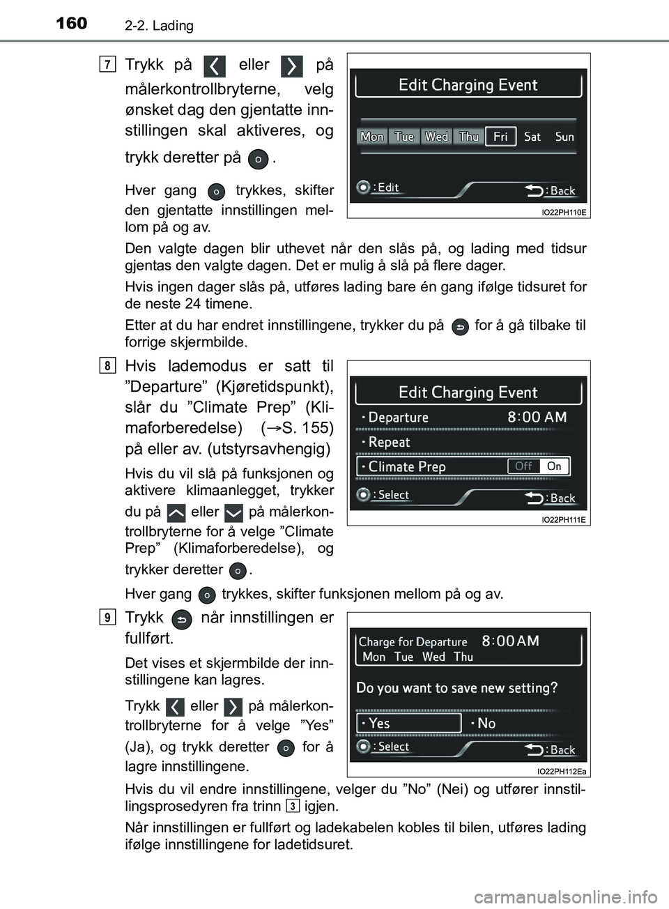 TOYOTA PRIUS PLUG-IN HYBRID 2018  Instruksjoner for bruk (in Norwegian) 1602-2. Lading
OM47C99NO
Trykk på   eller   på
målerkontrollbryterne, velg
ønsket dag den gjentatte inn-
stillingen skal aktiveres, og
trykk deretter på  .
Hver gang   trykkes, skifter
den gjenta