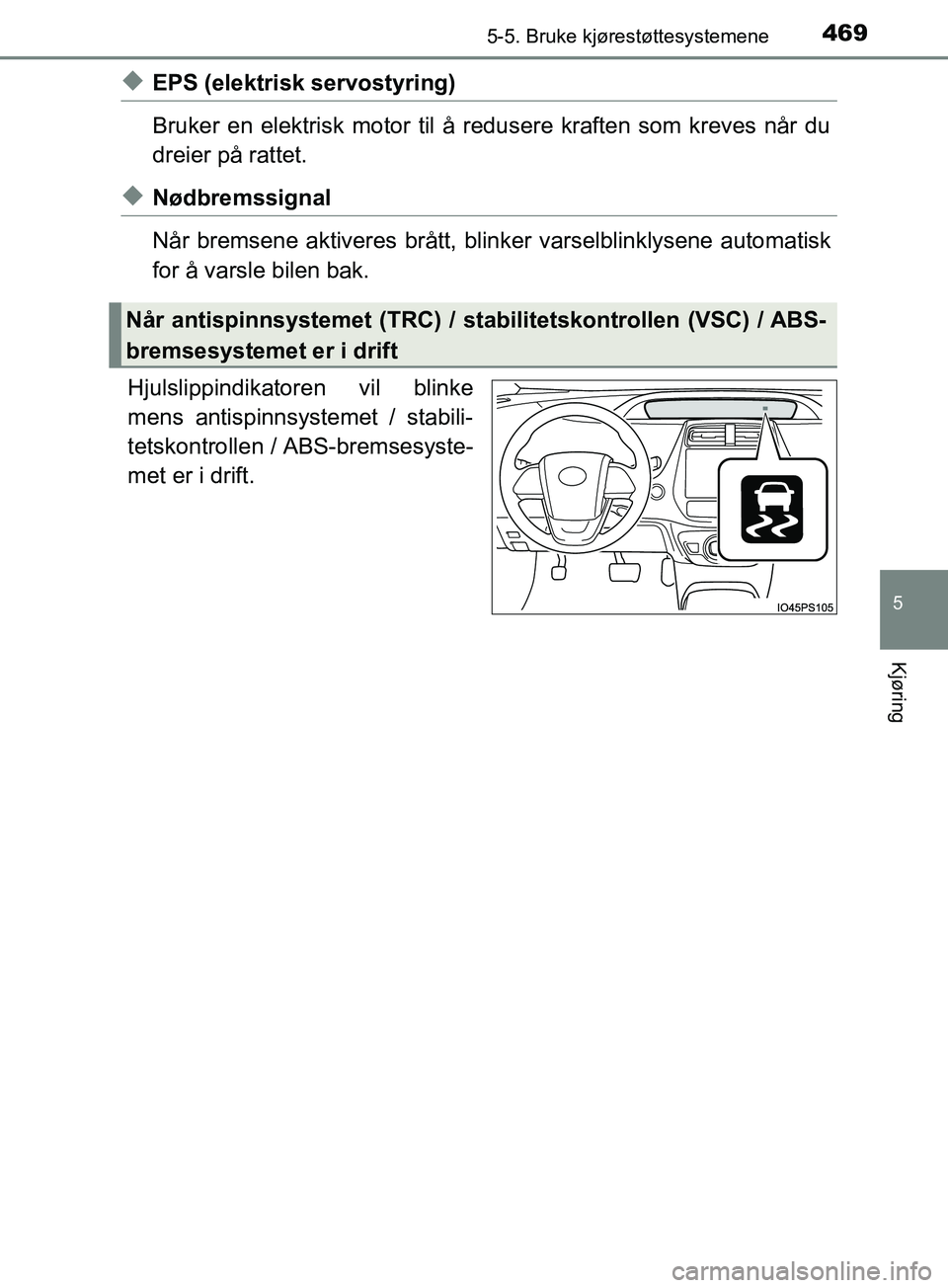 TOYOTA PRIUS PLUG-IN HYBRID 2018  Instruksjoner for bruk (in Norwegian) 4695-5. Bruke kjørestøttesystemene
OM47C99NO
5
Kjøring
uEPS (elektrisk servostyring)
Bruker en elektrisk motor til å redusere kraften som kreves når du
dreier på rattet.
uNødbremssignal
Når br