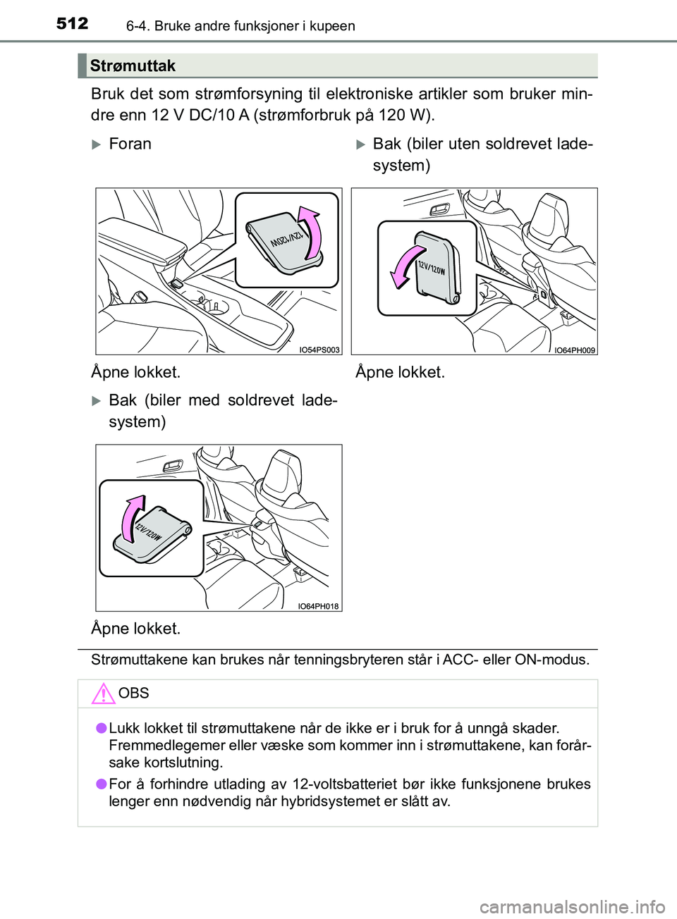TOYOTA PRIUS PLUG-IN HYBRID 2018  Instruksjoner for bruk (in Norwegian) 512
OM47C99NO
6-4. Bruke andre funksjoner i kupeen
Bruk det som strømforsyning til elektroniske artikler som bruker min-
dre enn 12 V DC/10 A (strømforbruk på 120 W).
Strømuttakene kan brukes når