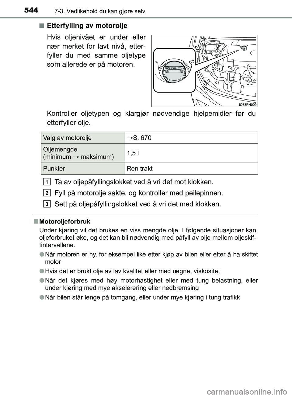 TOYOTA PRIUS PLUG-IN HYBRID 2018  Instruksjoner for bruk (in Norwegian) 5447-3. Vedlikehold du kan gjøre selv
OM47C99NOn
Etterfylling av motorolje
Hvis oljenivået er under eller
nær merket for lavt nivå, etter-
fyller du med samme oljetype
som allerede er på motoren.