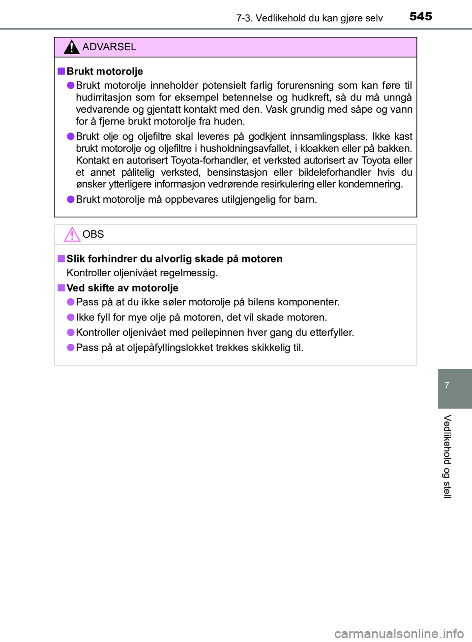 TOYOTA PRIUS PLUG-IN HYBRID 2018  Instruksjoner for bruk (in Norwegian) 5457-3. Vedlikehold du kan gjøre selv
OM47C99NO
7
Vedlikehold og stell
ADVARSEL
n Brukt motorolje
l Brukt motorolje inneholder potensielt farlig forurensning som kan føre til
hudirritasjon som for e