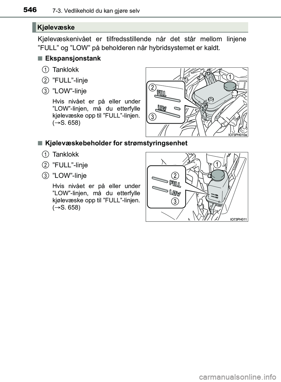TOYOTA PRIUS PLUG-IN HYBRID 2018  Instruksjoner for bruk (in Norwegian) 5467-3. Vedlikehold du kan gjøre selv
OM47C99NO
Kjølevæskenivået er tilfredsstillende når det står mellom linjene
”FULL” og ”LOW” på beholderen når hybridsystemet er kaldt.
nEkspansjon