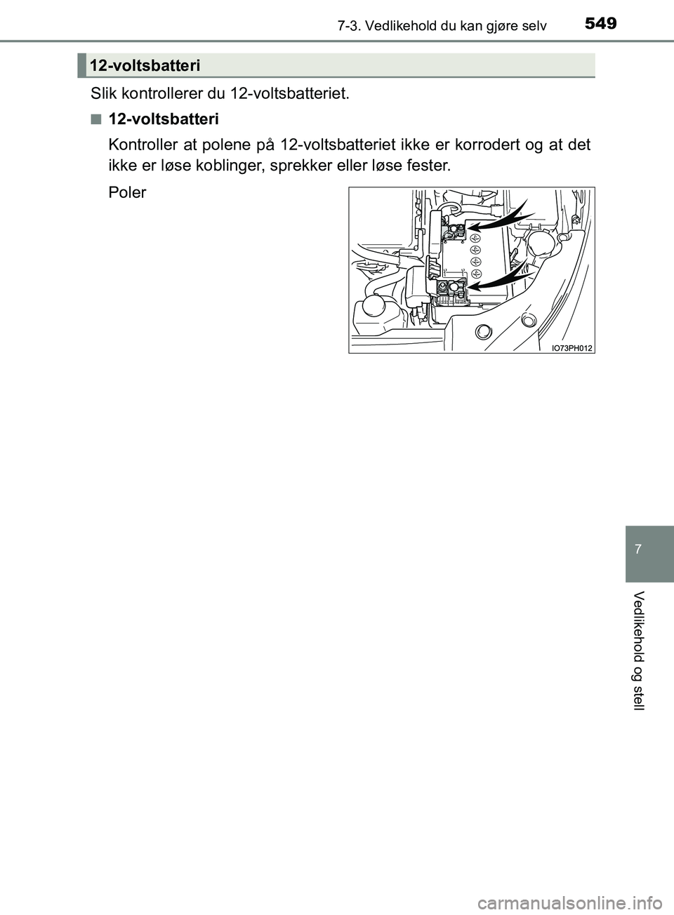 TOYOTA PRIUS PLUG-IN HYBRID 2018  Instruksjoner for bruk (in Norwegian) 5497-3. Vedlikehold du kan gjøre selv
OM47C99NO
7
Vedlikehold og stell
Slik kontrollerer du 12-voltsbatteriet.
n12-voltsbatteri
Kontroller at polene på 12-voltsbatteriet ikke er korrodert og at det
