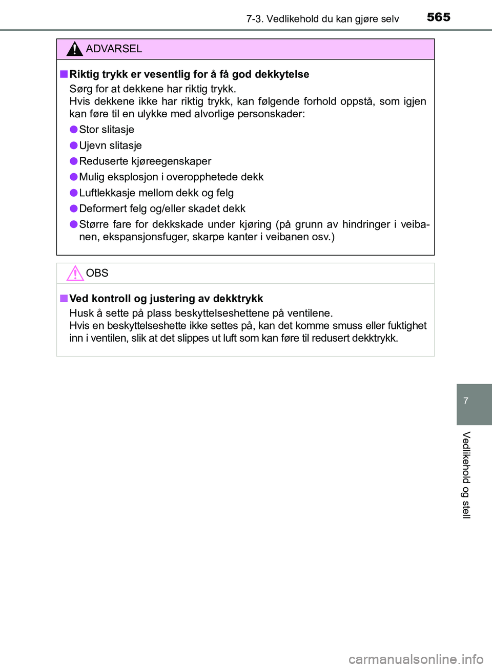 TOYOTA PRIUS PLUG-IN HYBRID 2018  Instruksjoner for bruk (in Norwegian) 5657-3. Vedlikehold du kan gjøre selv
OM47C99NO
7
Vedlikehold og stell
ADVARSEL
n Riktig trykk er vesentlig for å få god dekkytelse
Sørg for at dekkene har riktig trykk. 
Hvis dekkene ikke har rik