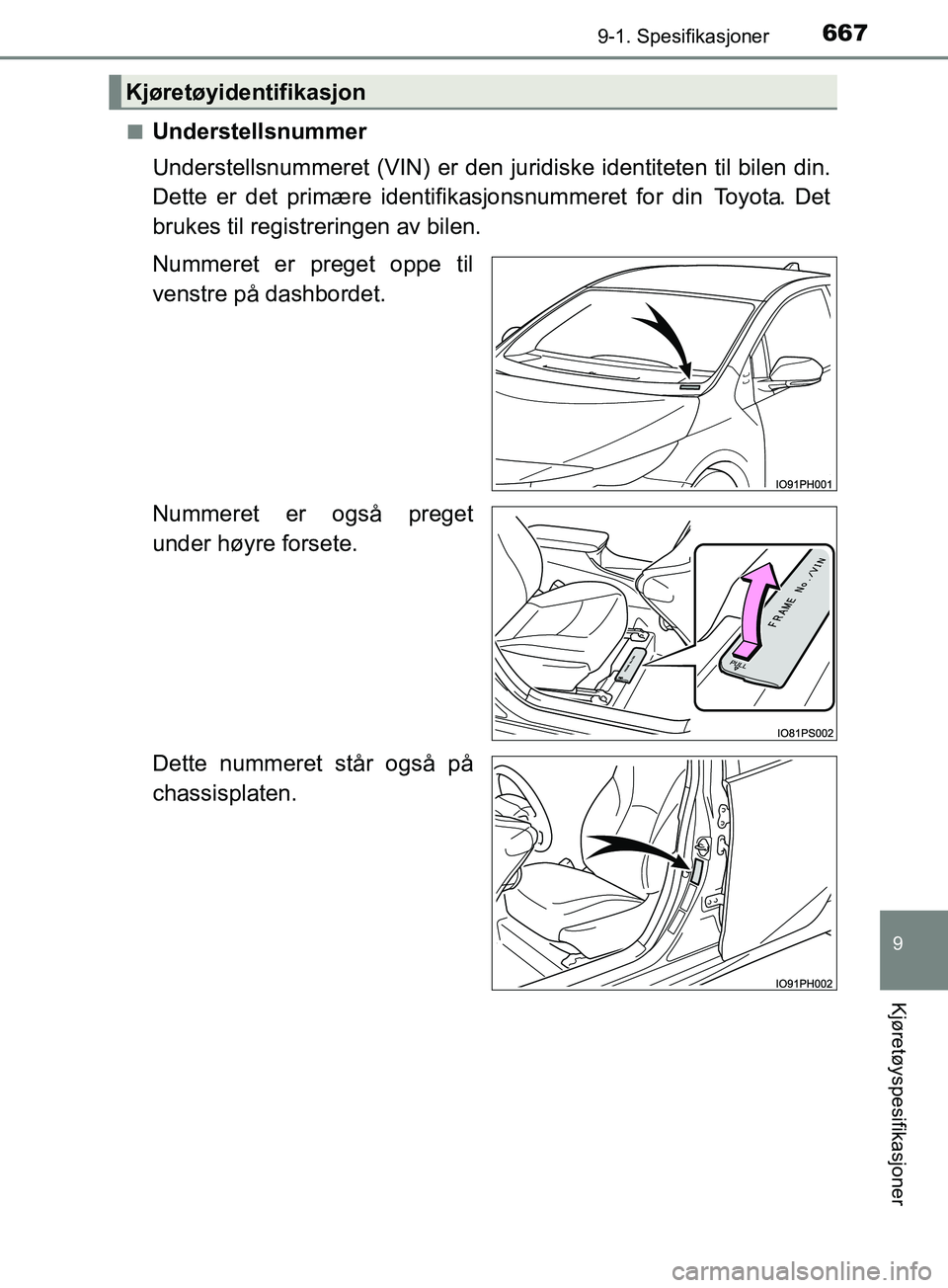 TOYOTA PRIUS PLUG-IN HYBRID 2018  Instruksjoner for bruk (in Norwegian) 6679-1. Spesifikasjoner
OM47C99NO
9
Kjøretøyspesifikasjoner
nUnderstellsnummer
Understellsnummeret (VIN) er den juridiske identiteten til bilen din.
Dette er det primære identifikasjonsnummeret for