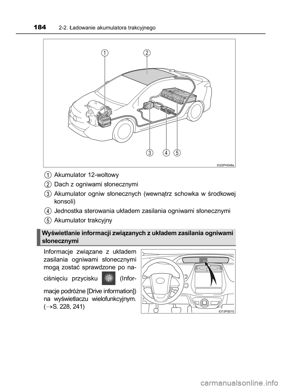 TOYOTA PRIUS PLUG-IN HYBRID 2018  Instrukcja obsługi (in Polish) Akumulator 12-woltowy
Dach z ogniwami s∏onecznymi
Akumulator  ogniw  s∏onecznych  (wewnàtrz  schowka  w Êrodkowej
konsoli)
Jednostka sterowania uk∏adem zasilania ogniwami s∏onecznymi
Akumula