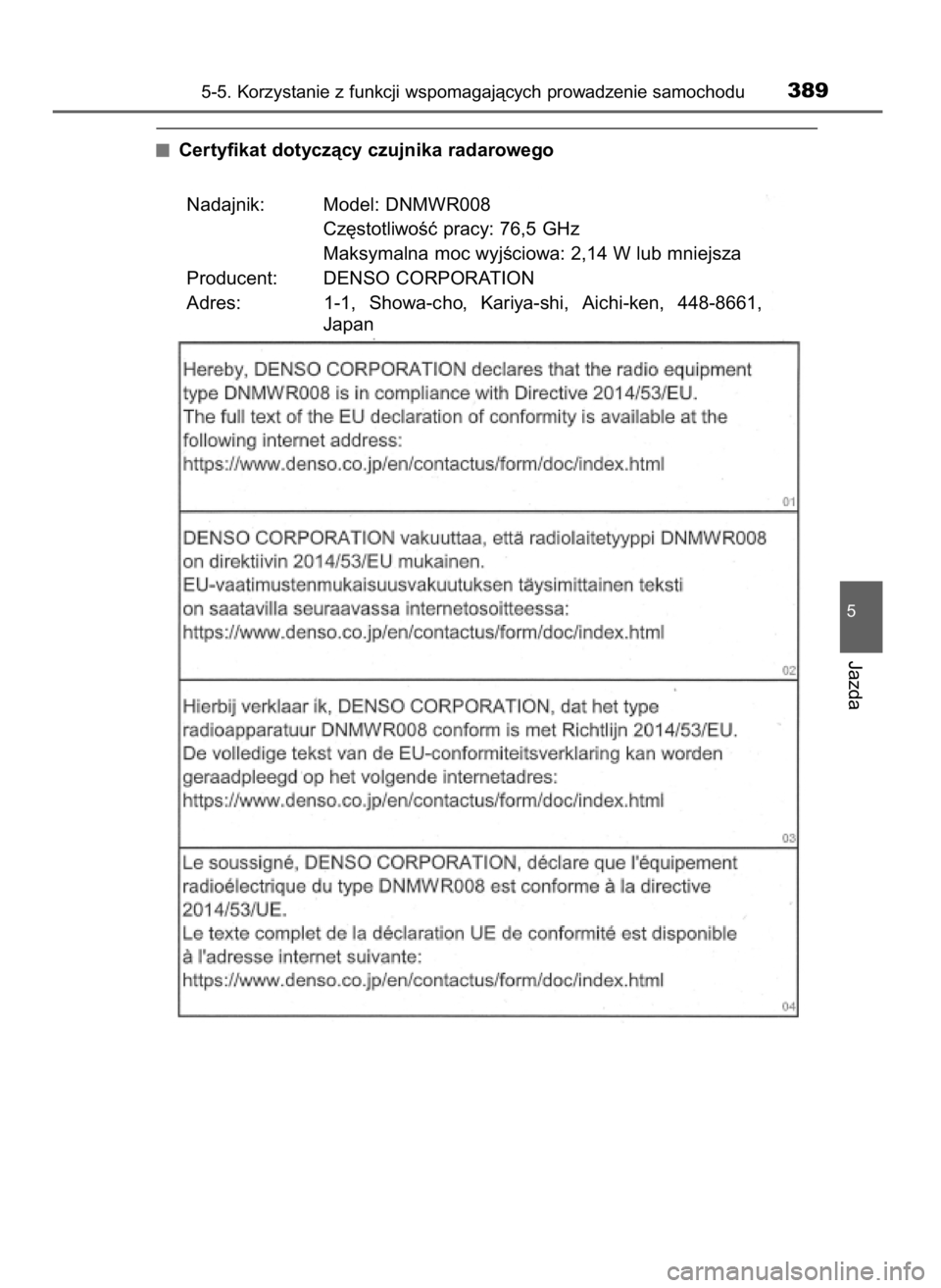 TOYOTA PRIUS PLUG-IN HYBRID 2018  Instrukcja obsługi (in Polish) Certyfikat dotyczàcy czujnika radarowego
5-5. Korzystanie z funkcji wspomagajàcych prowadzenie samochodu389
5
Jazda
Nadajnik: Model: DNMWR008
Cz´stotliwoÊç pracy: 76,5 GHz
Maksymalna moc wyjÊcio
