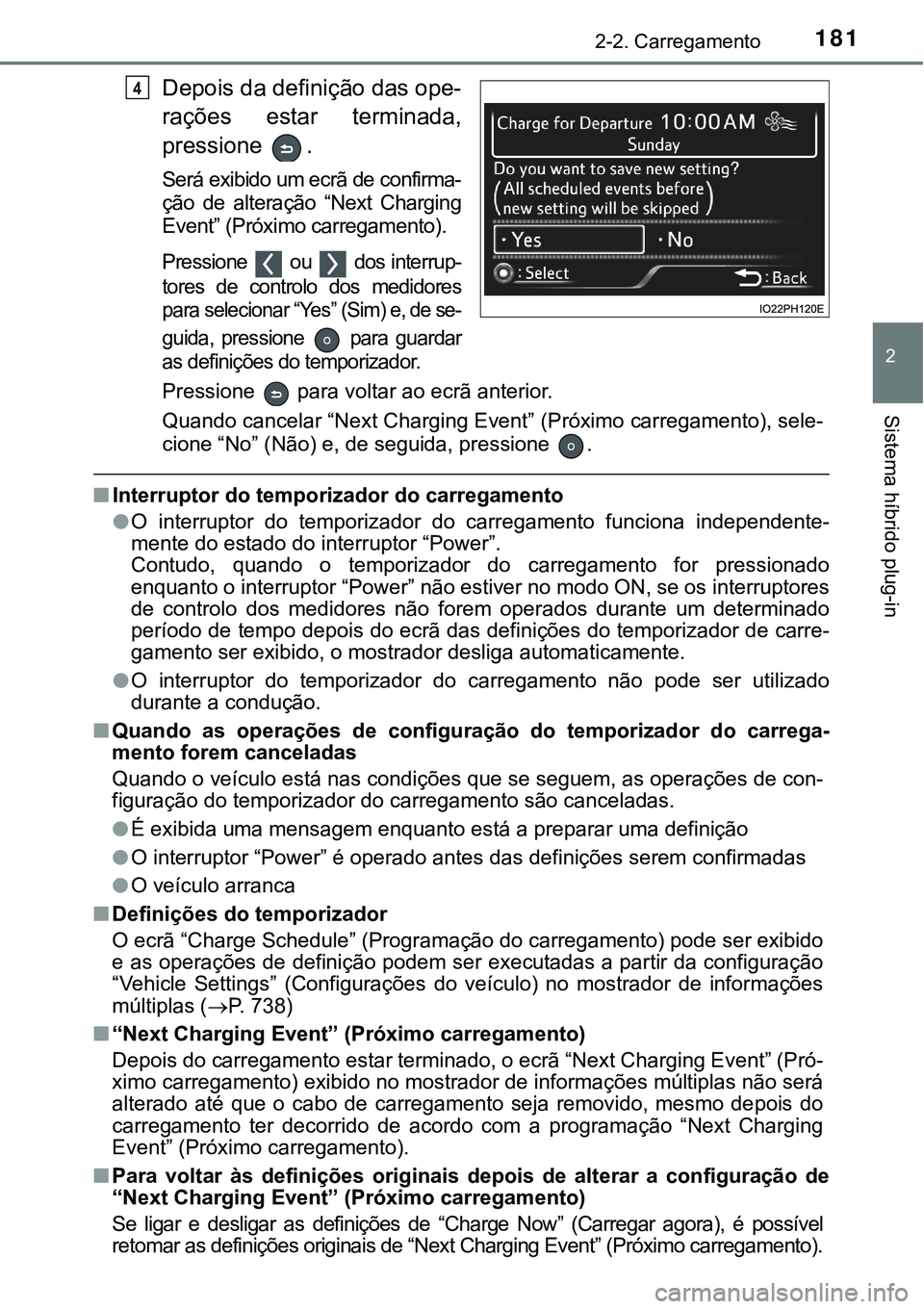 TOYOTA PRIUS PLUG-IN HYBRID 2018  Manual de utilização (in Portuguese) 1812-2. Carregamento
2
Sistema híbrido plug-in
Depois da definição das ope-
rações  estar  terminada,
pressione  .
Será exibido um ecrã de confirma-
ção  de  alteração  “Next  Charging
Ev