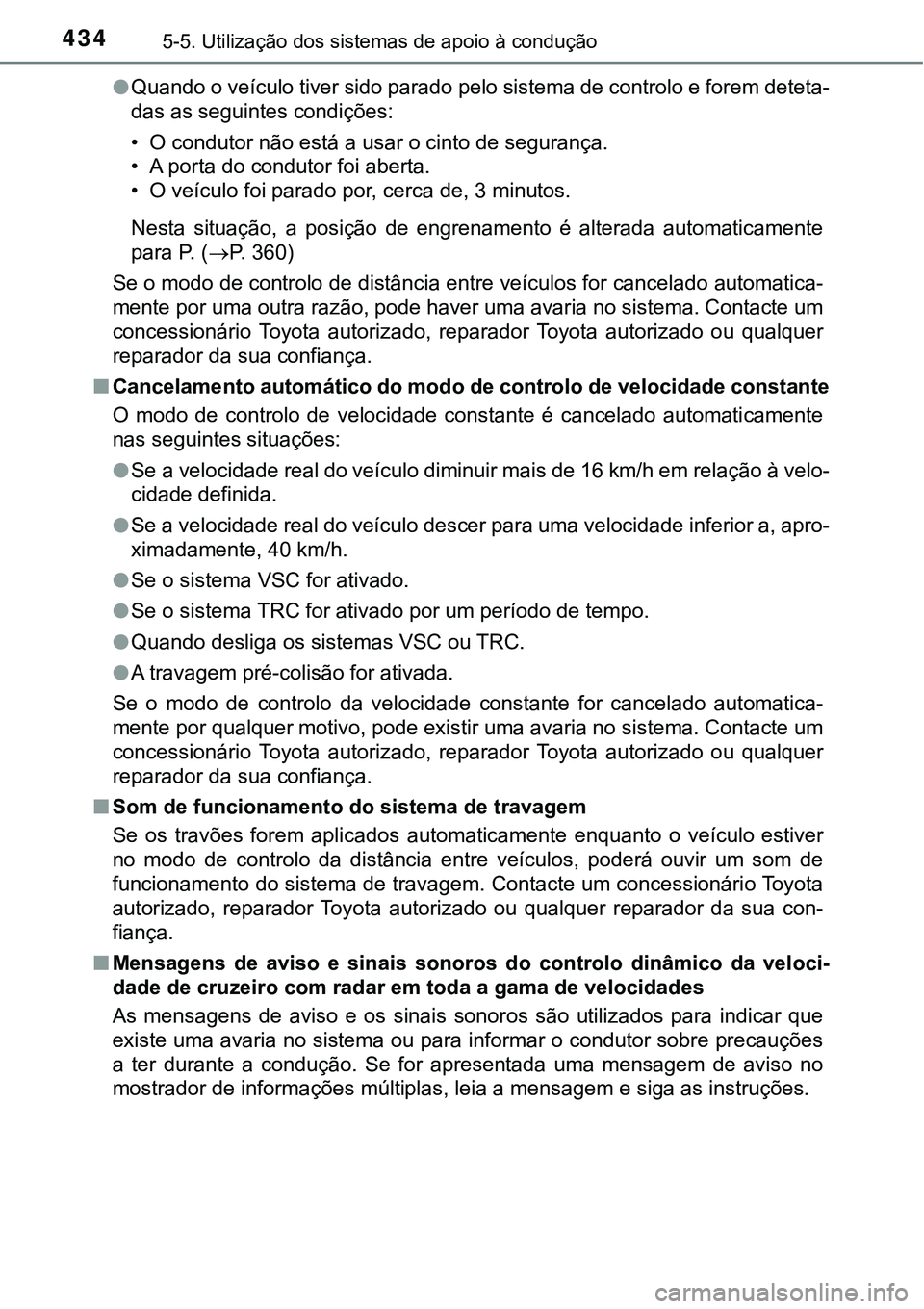 TOYOTA PRIUS PLUG-IN HYBRID 2018  Manual de utilização (in Portuguese) 4345-5. Utilização dos sistemas de apoio à condução
lQuando o veículo tiver sido parado pelo sistema de controlo e forem deteta-
das as seguintes condições:
• O condutor não está a usar o 