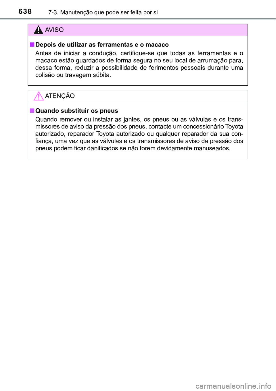 TOYOTA PRIUS PLUG-IN HYBRID 2018  Manual de utilização (in Portuguese) 6387-3. Manutenção que pode ser feita por si
AV I S O
nDepois de utilizar as ferramentas e o macaco
Antes  de  iniciar  a  condução,  certifique-se  que  todas  as  ferramentas  e  o
macaco estão