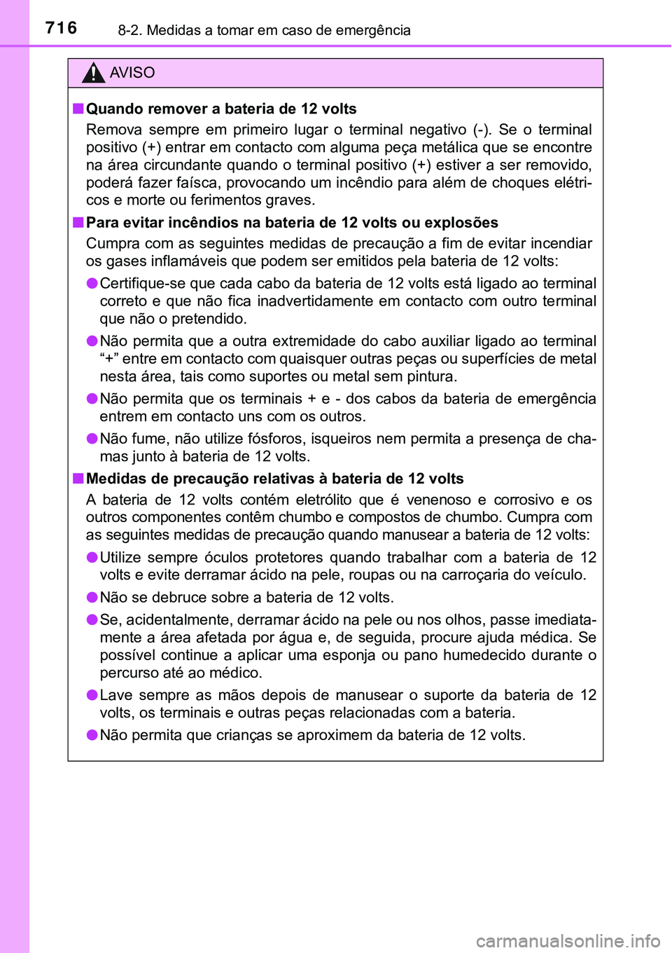TOYOTA PRIUS PLUG-IN HYBRID 2018  Manual de utilização (in Portuguese) 7168-2. Medidas a tomar em caso de emergência
AV I S O
nQuando remover a bateria de 12 volts
Remova  sempre  em  primeiro  lugar  o  terminal  negativo  (-).  Se  o  terminal
positivo (+) entrar em c