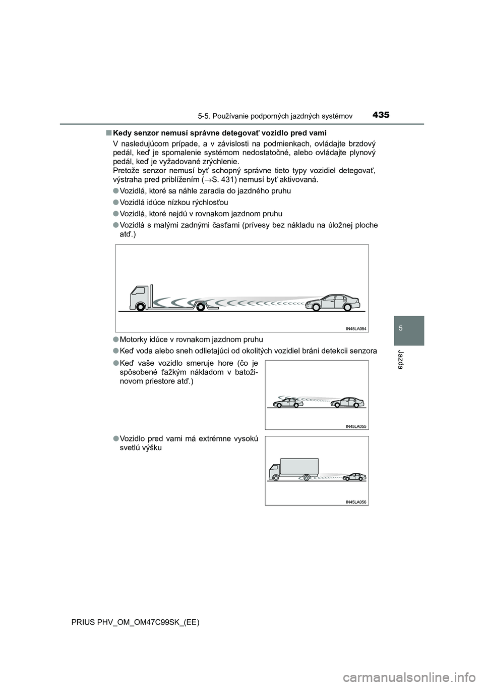 TOYOTA PRIUS PLUG-IN HYBRID 2018  Návod na použitie (in Slovakian) 4355-5. Používanie podporných jazdných systémov
PRIUS PHV_OM_OM47C99SK_(EE)
5
Jazda
■Kedy senzor nemusí správne detegovať vozidlo pred vami
V  nasledujúcom  prípade,  a  v  závislosti  na