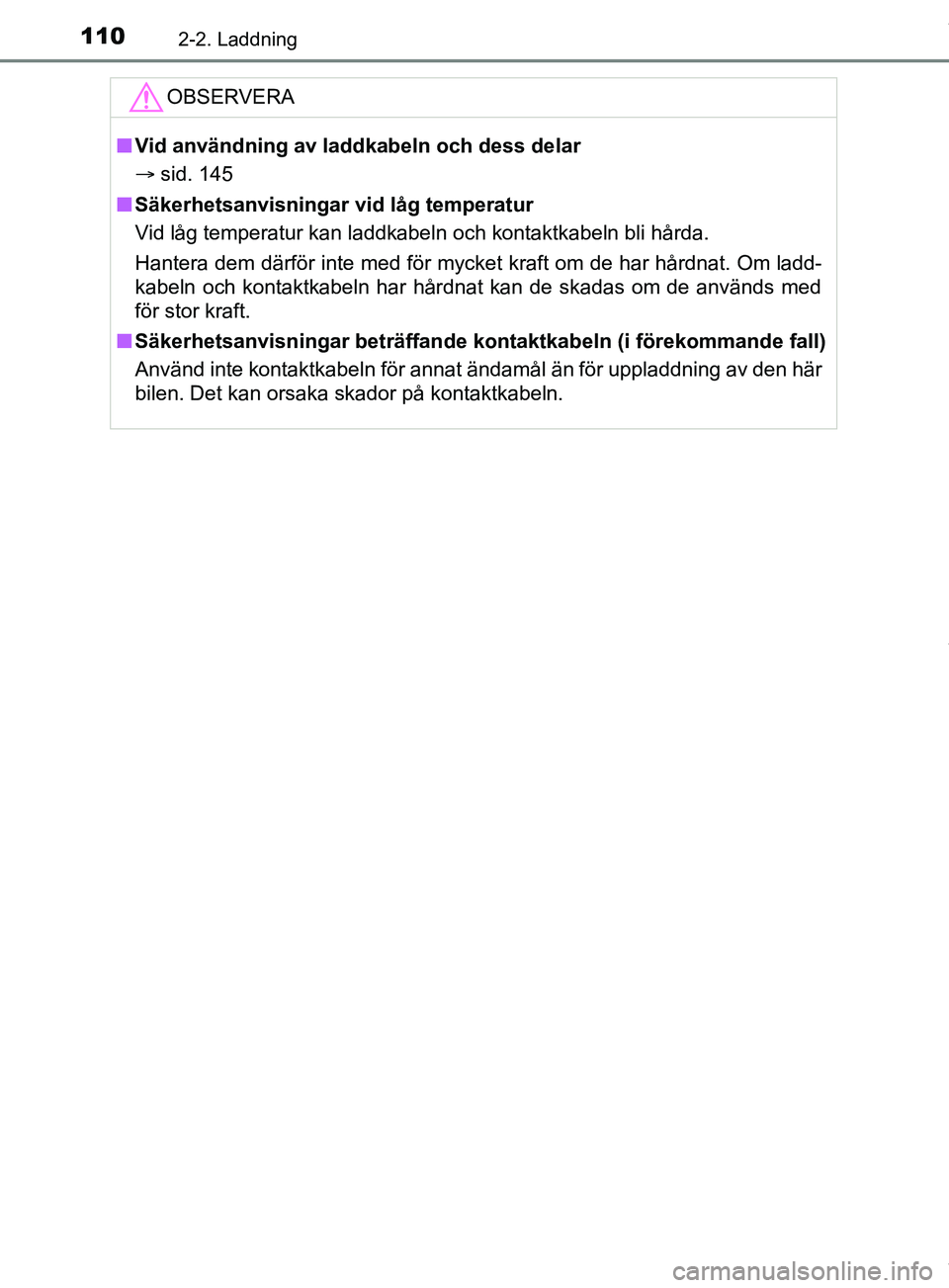 TOYOTA PRIUS PLUG-IN HYBRID 2018  Bruksanvisningar (in Swedish) 1102-2. Laddning
OM47C99SEOBSERVERA
n
Vid användning av laddkabeln och dess delar
 sid. 145
n Säkerhetsanvisningar vid låg temperatur
Vid låg temperatur kan laddkabeln och kontaktkabeln bli hå