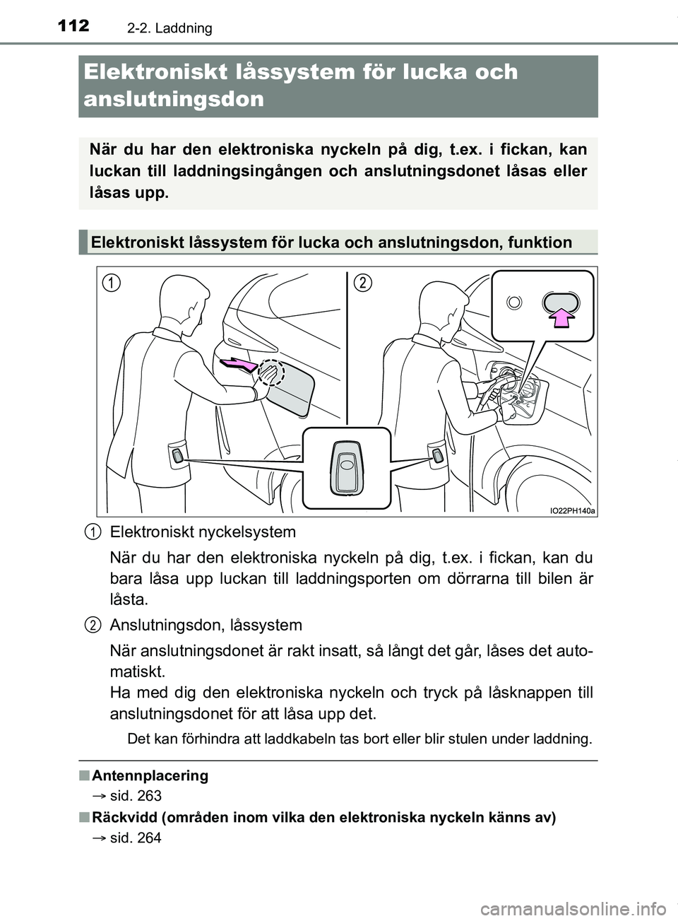 TOYOTA PRIUS PLUG-IN HYBRID 2018  Bruksanvisningar (in Swedish) 1122-2. Laddning
OM47C99SE
Elektroniskt låssystem för lucka och 
anslutningsdon
Elektroniskt nyckelsystem
När du har den elektroniska nyckeln på dig, t.ex. i fickan, kan du
bara låsa upp luckan t