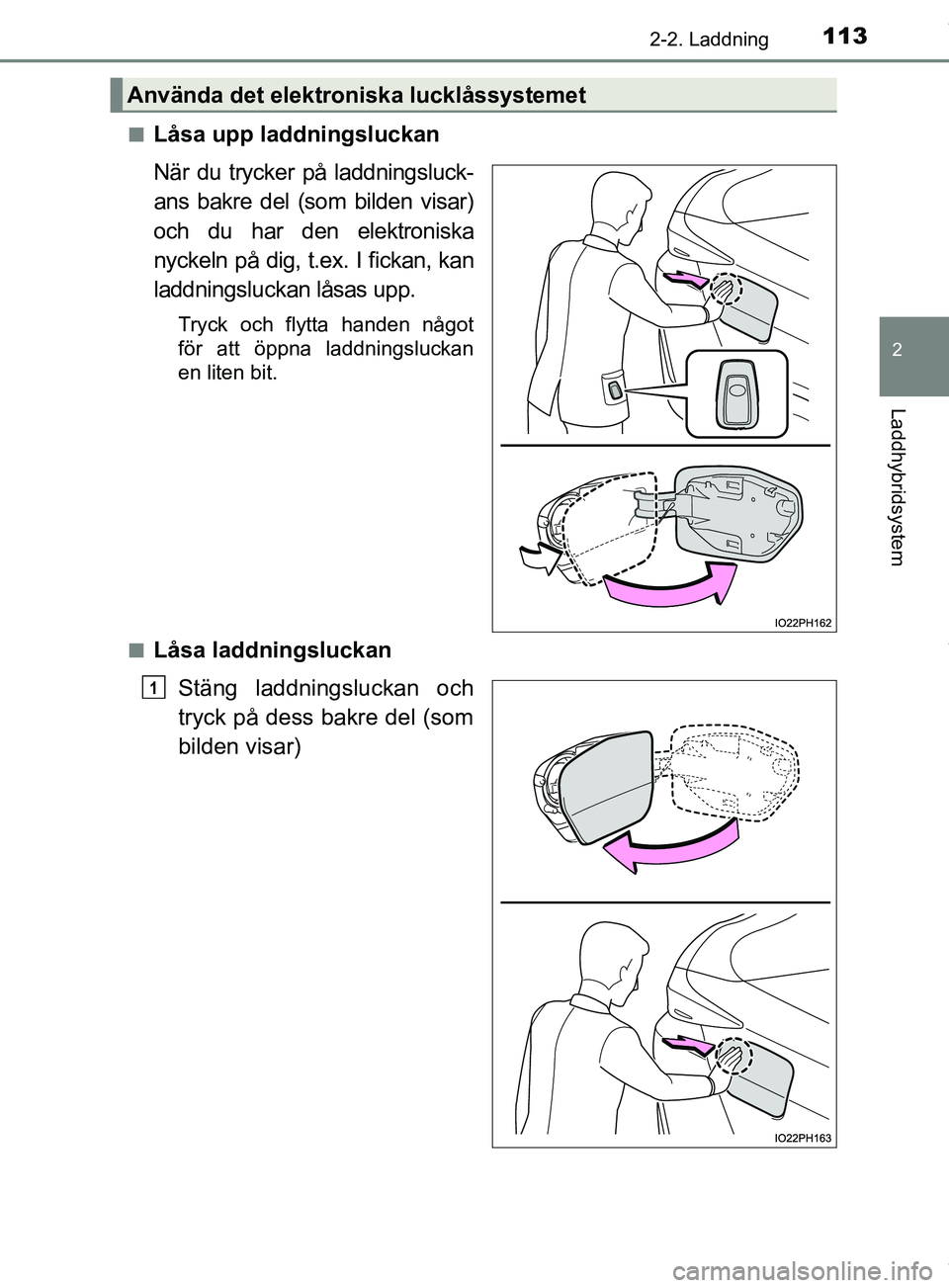 TOYOTA PRIUS PLUG-IN HYBRID 2018  Bruksanvisningar (in Swedish) 1132-2. Laddning
2
Laddhybridsystem
OM47C99SEn
Låsa upp laddningsluckan
När du trycker på laddningsluck-
ans bakre del (som bilden visar)
och du har den elektroniska
nyckeln på dig, t.ex. I fickan